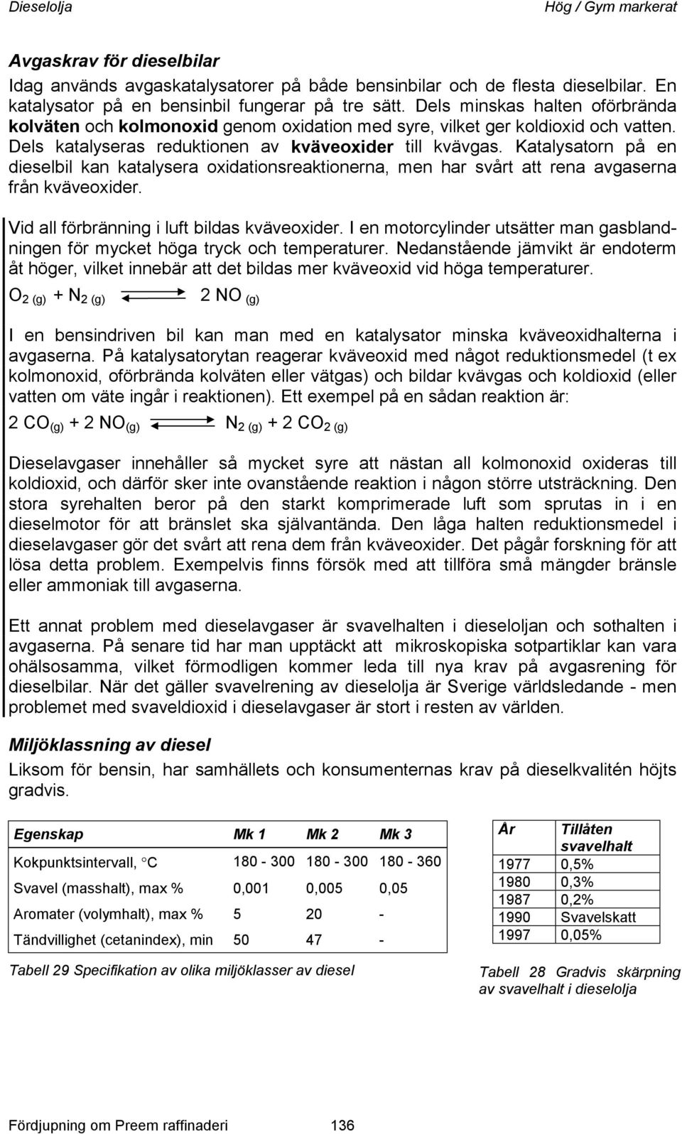 Katalysatorn på en dieselbil kan katalysera oxidationsreaktionerna, men har svårt att rena avgaserna från kväveoxider. Vid all förbränning i luft bildas kväveoxider.