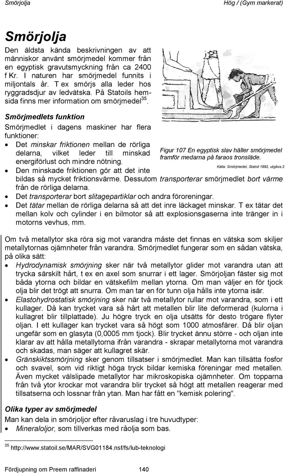 Smörjmedlets funktion Smörjmedlet i dagens maskiner har flera funktioner: Det minskar friktionen mellan de rörliga delarna, vilket leder till minskad energiförlust och mindre nötning.