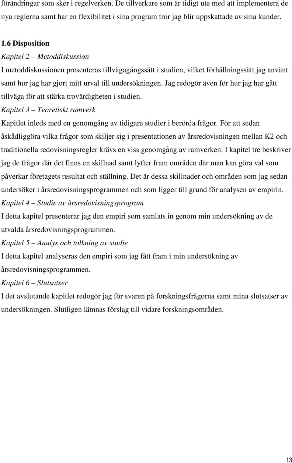 Jag redogör även för hur jag har gått tillväga för att stärka trovärdigheten i studien. Kapitel 3 Teoretiskt ramverk Kapitlet inleds med en genomgång av tidigare studier i berörda frågor.