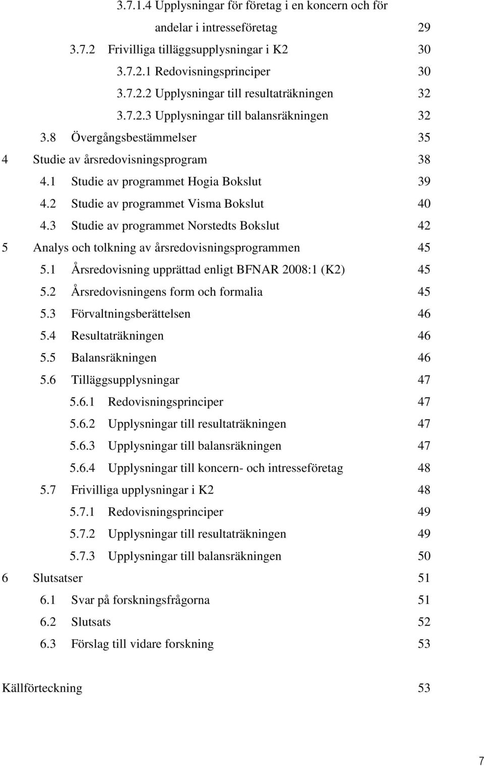 3 Studie av programmet Norstedts Bokslut 42 5 Analys och tolkning av årsredovisningsprogrammen 45 5.1 Årsredovisning upprättad enligt BFNAR 2008:1 (K2) 45 5.2 Årsredovisningens form och formalia 45 5.