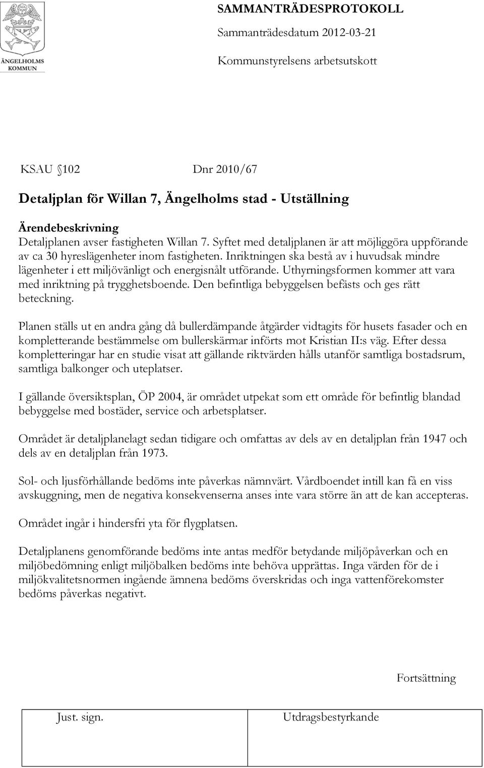 Uthyrningsformen kommer att vara med inriktning på trygghetsboende. Den befintliga bebyggelsen befästs och ges rätt beteckning.