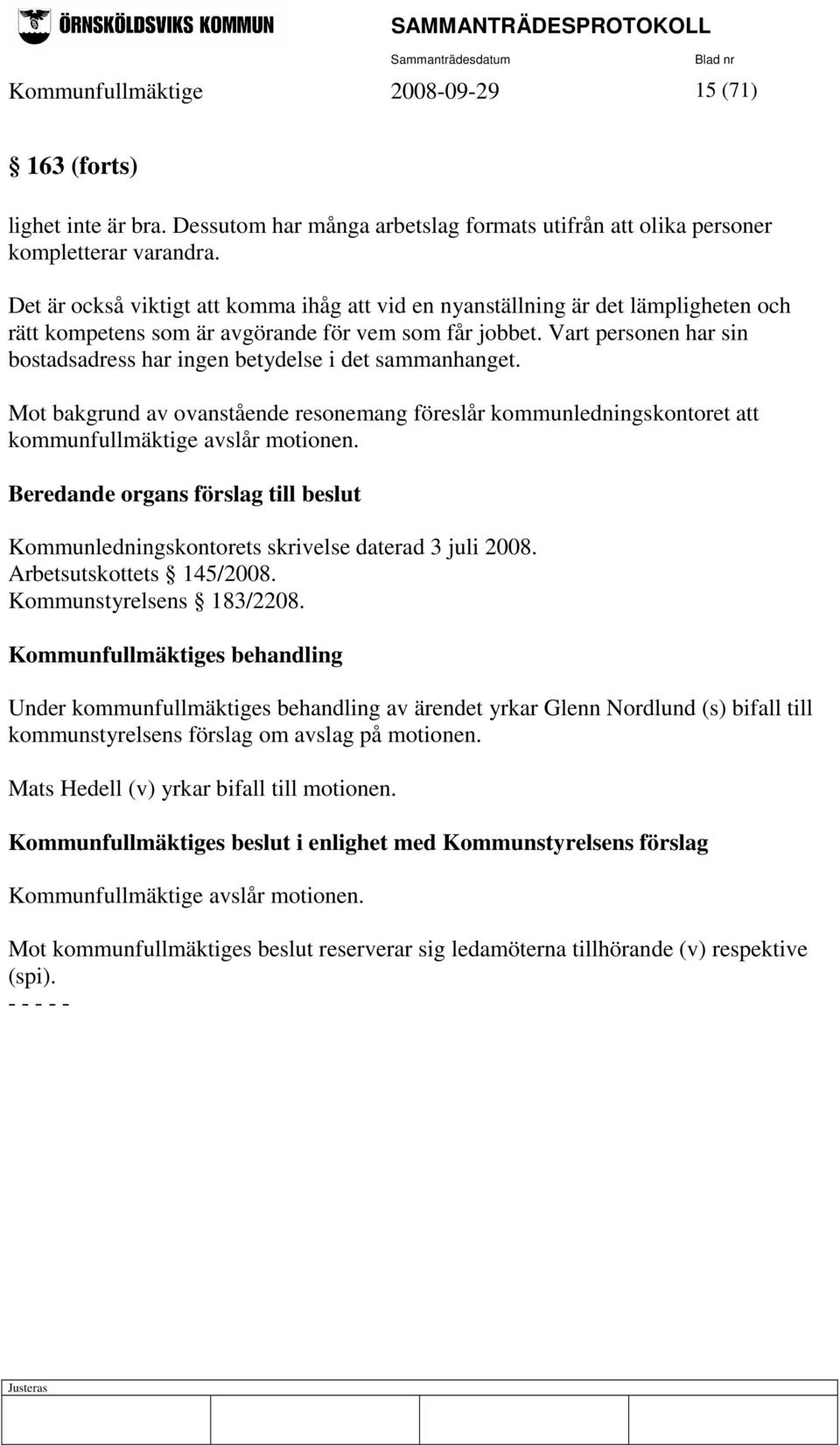 Vart personen har sin bostadsadress har ingen betydelse i det sammanhanget. Mot bakgrund av ovanstående resonemang föreslår kommunledningskontoret att kommunfullmäktige avslår motionen.