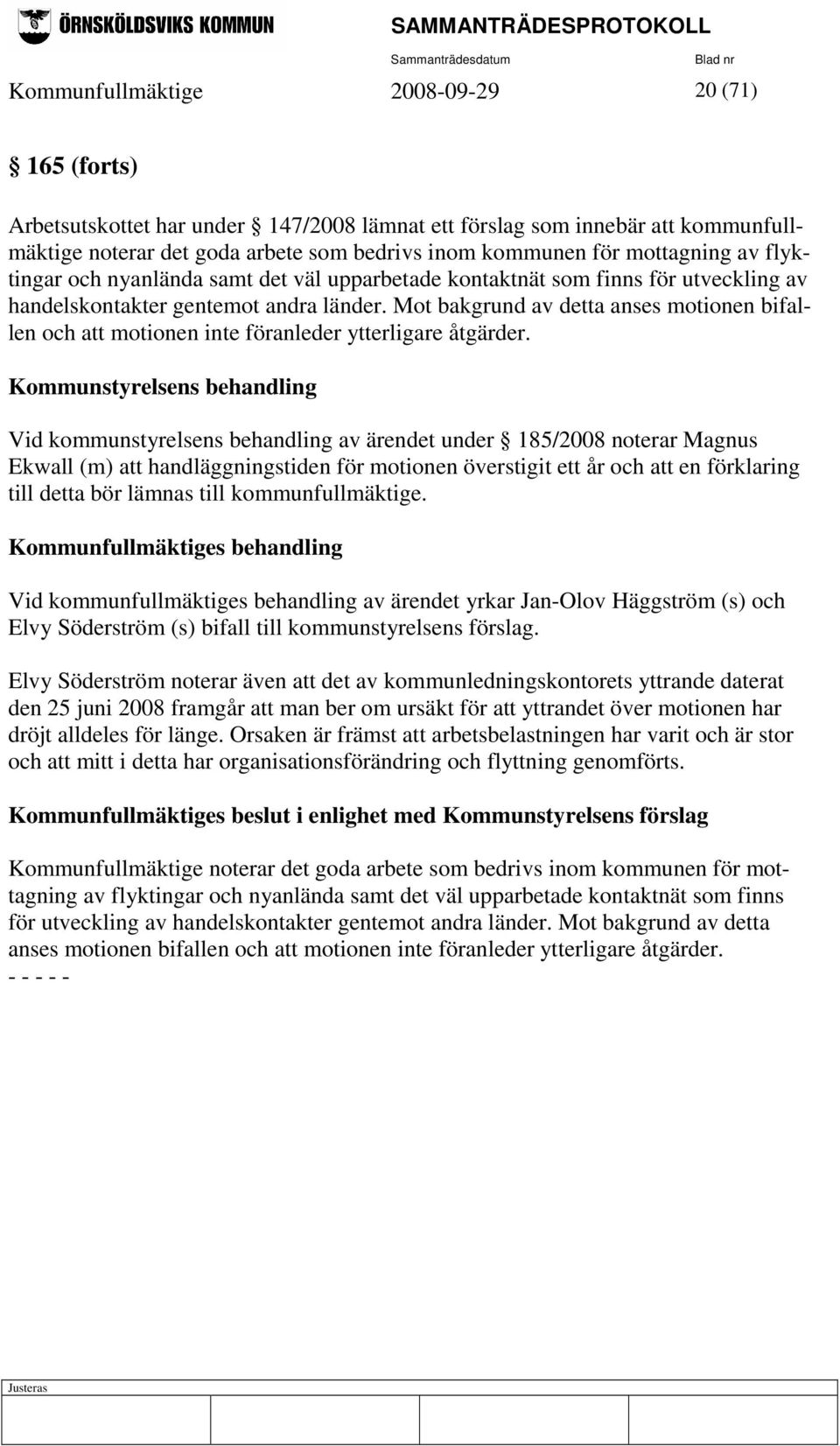 Mot bakgrund av detta anses motionen bifallen och att motionen inte föranleder ytterligare åtgärder.