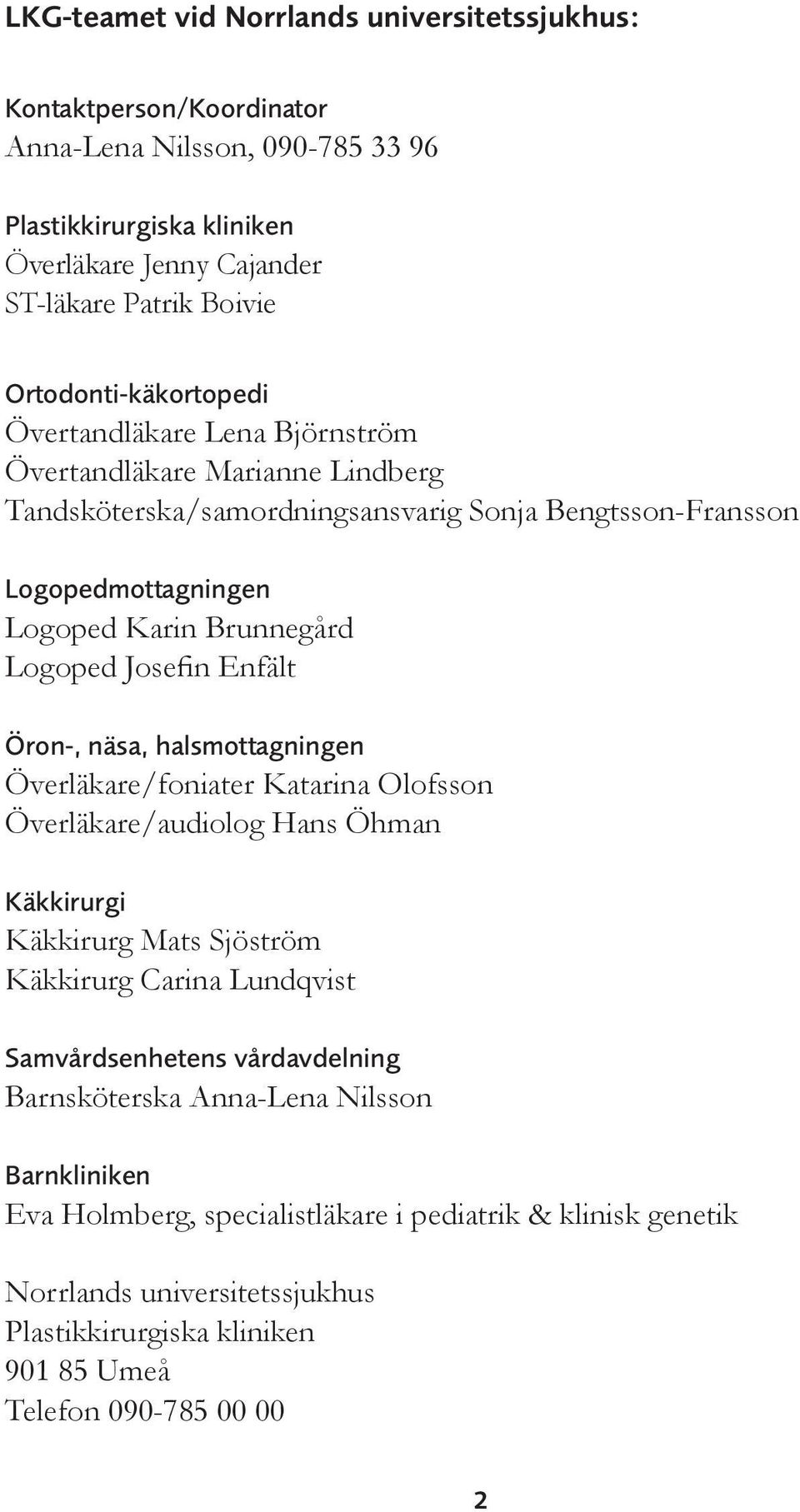 Logoped Josefin Enfält Öron-, näsa, halsmottagningen Överläkare/foniater Katarina Olofsson Överläkare/audiolog Hans Öhman Käkkirurgi Käkkirurg Mats Sjöström Käkkirurg Carina Lundqvist