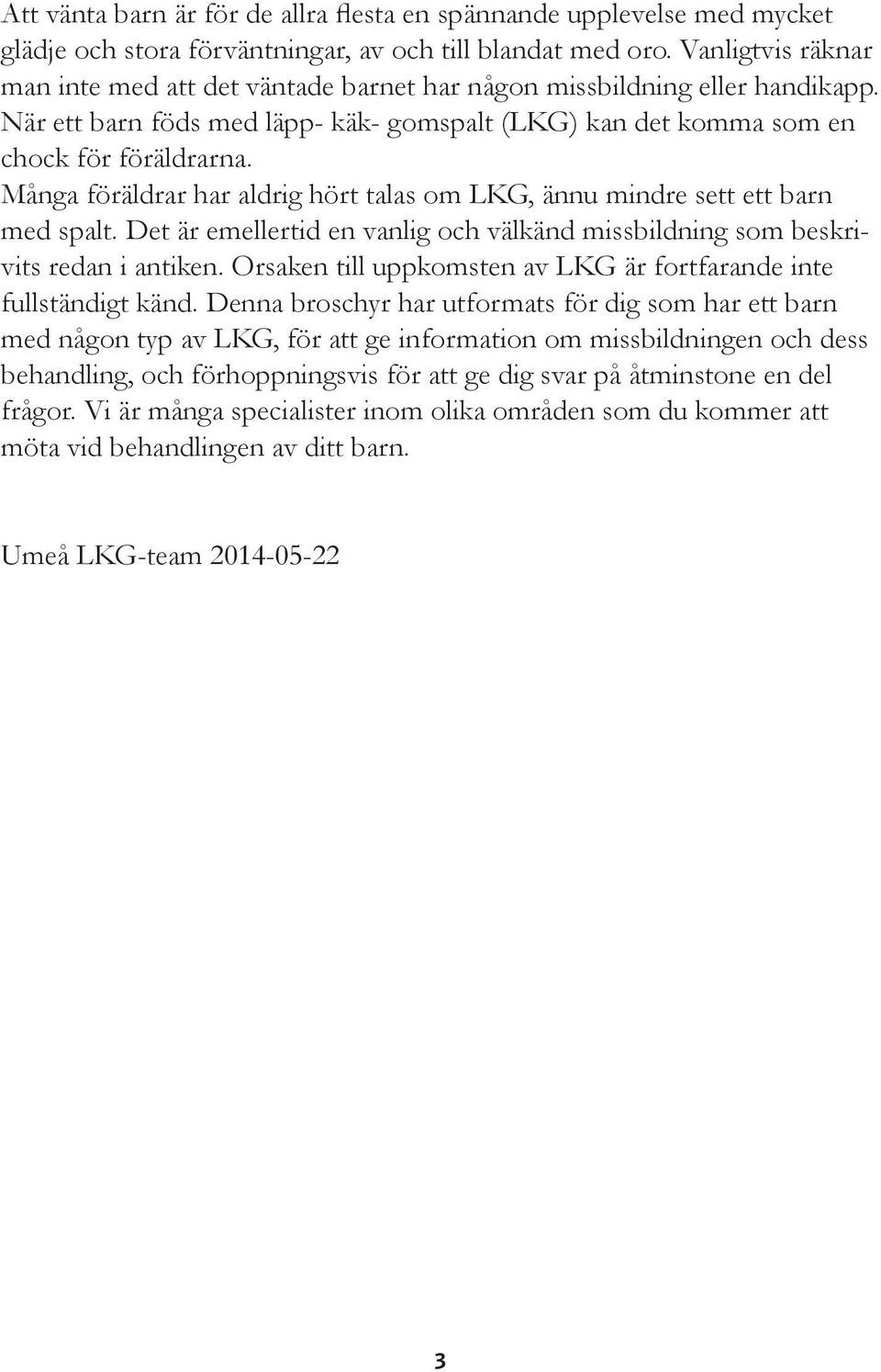 Många föräldrar har aldrig hört talas om LKG, ännu mindre sett ett barn med spalt. Det är emellertid en vanlig och välkänd missbildning som beskrivits redan i antiken.