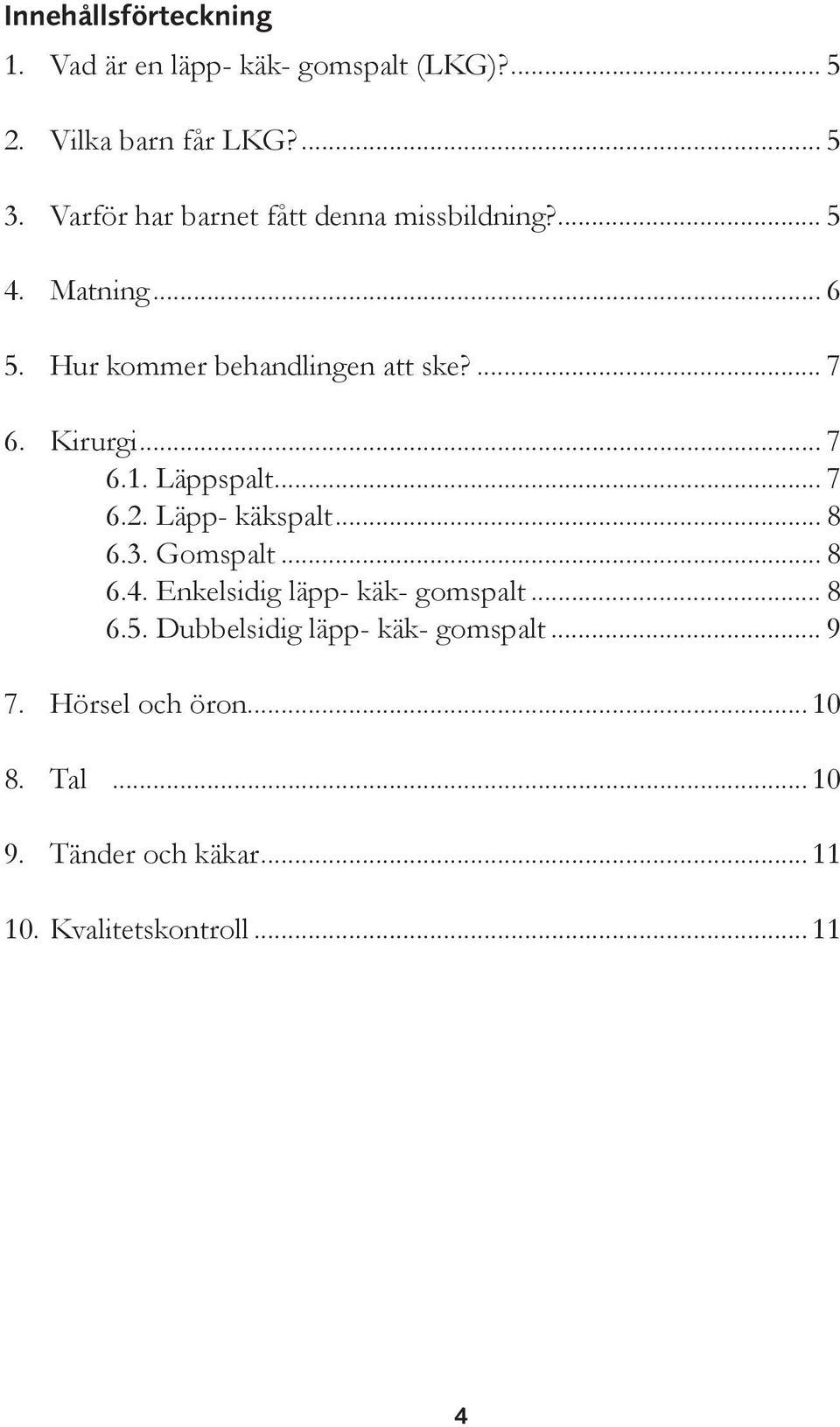 Kirurgi... 7 6.1. Läppspalt... 7 6.2. Läpp- käkspalt... 8 6.3. Gomspalt... 8 6.4. Enkelsidig läpp- käk- gomspalt.