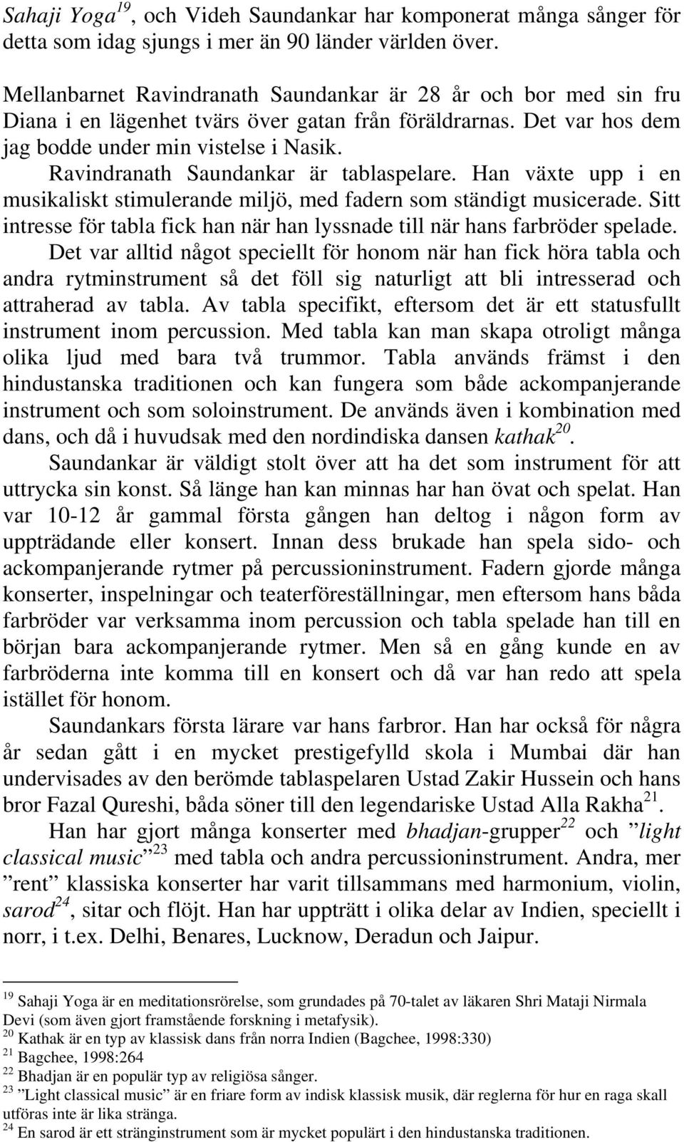 Ravindranath Saundankar är tablaspelare. Han växte upp i en musikaliskt stimulerande miljö, med fadern som ständigt musicerade.