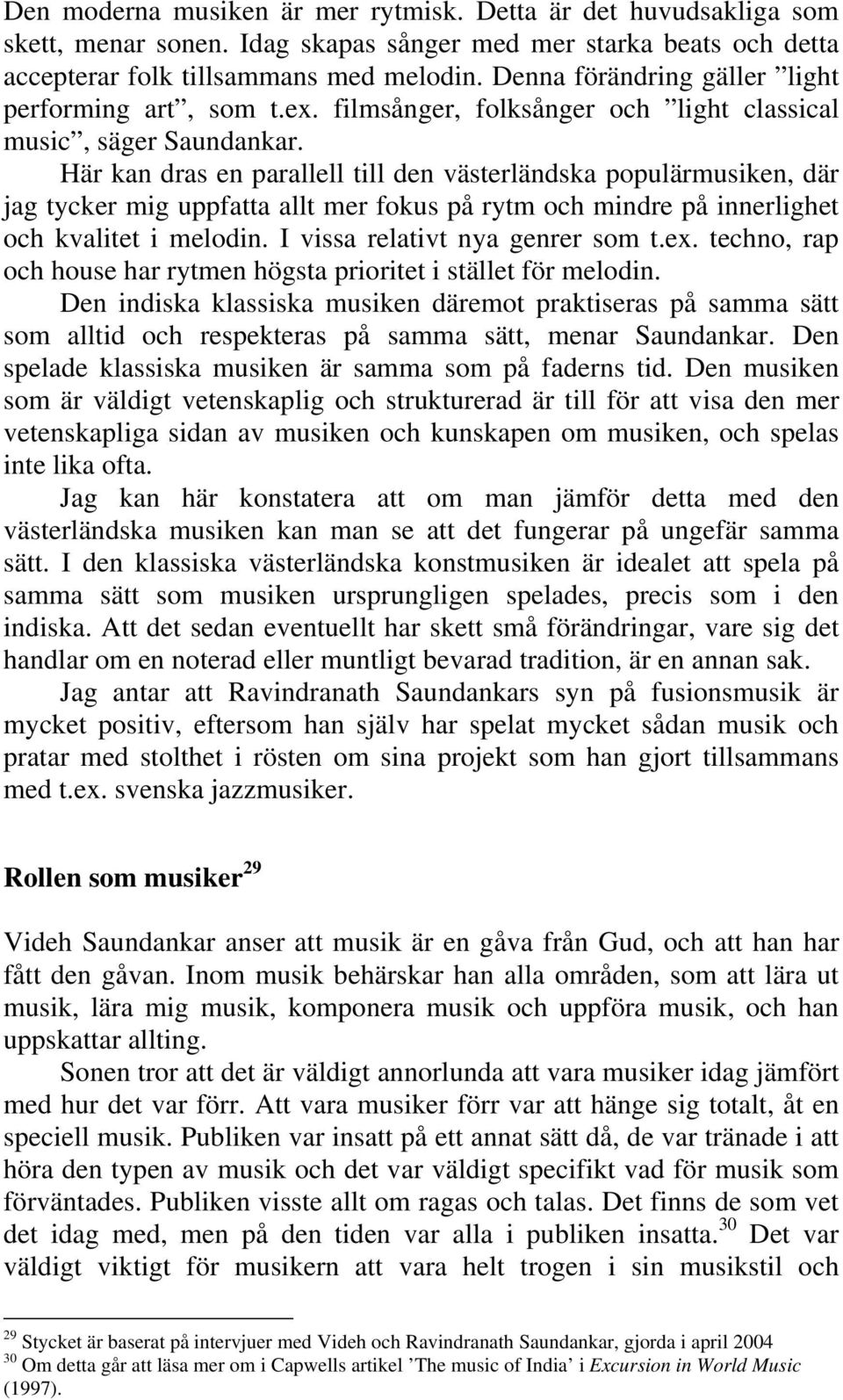 Här kan dras en parallell till den västerländska populärmusiken, där jag tycker mig uppfatta allt mer fokus på rytm och mindre på innerlighet och kvalitet i melodin. I vissa relativt nya genrer som t.