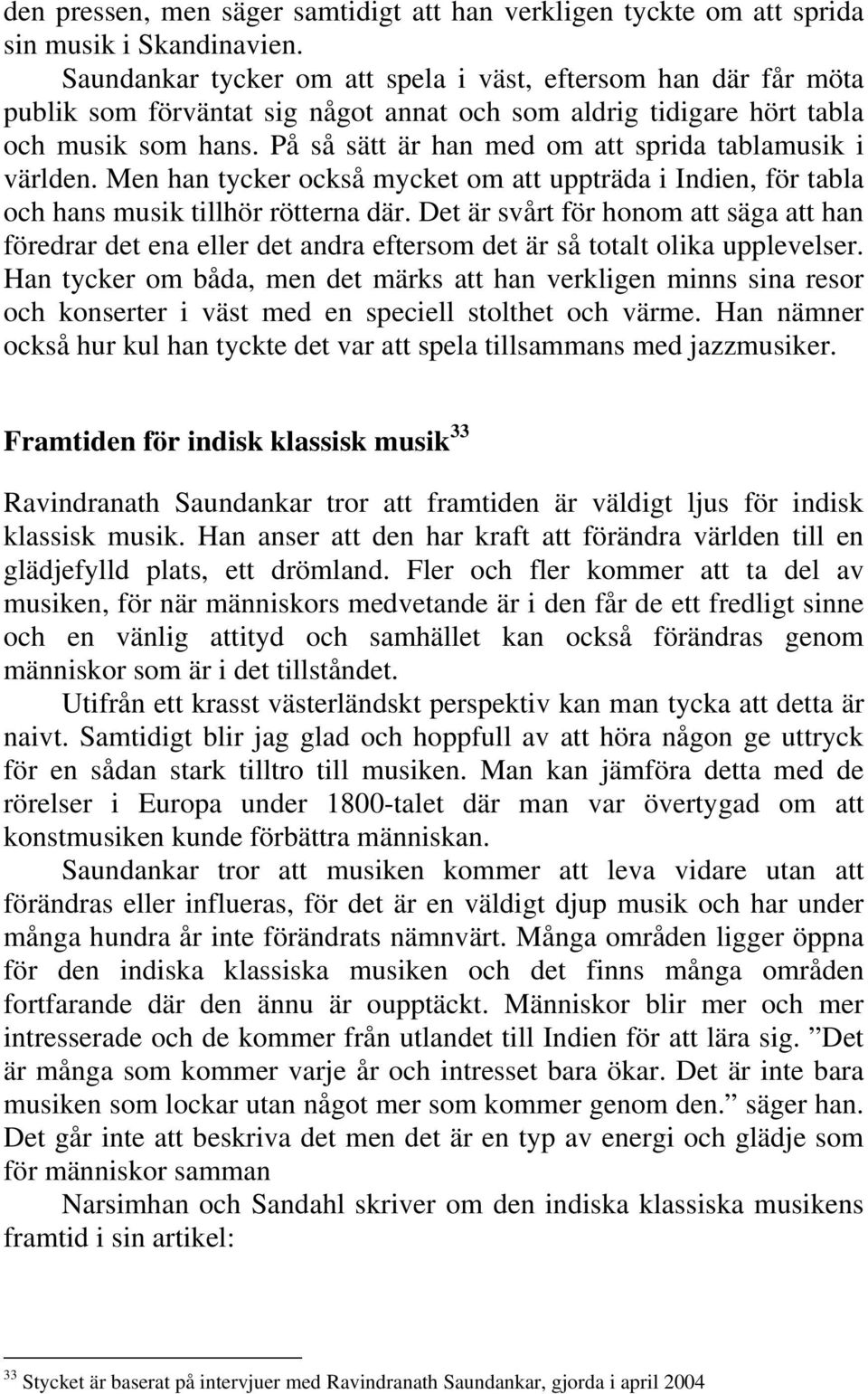 På så sätt är han med om att sprida tablamusik i världen. Men han tycker också mycket om att uppträda i Indien, för tabla och hans musik tillhör rötterna där.