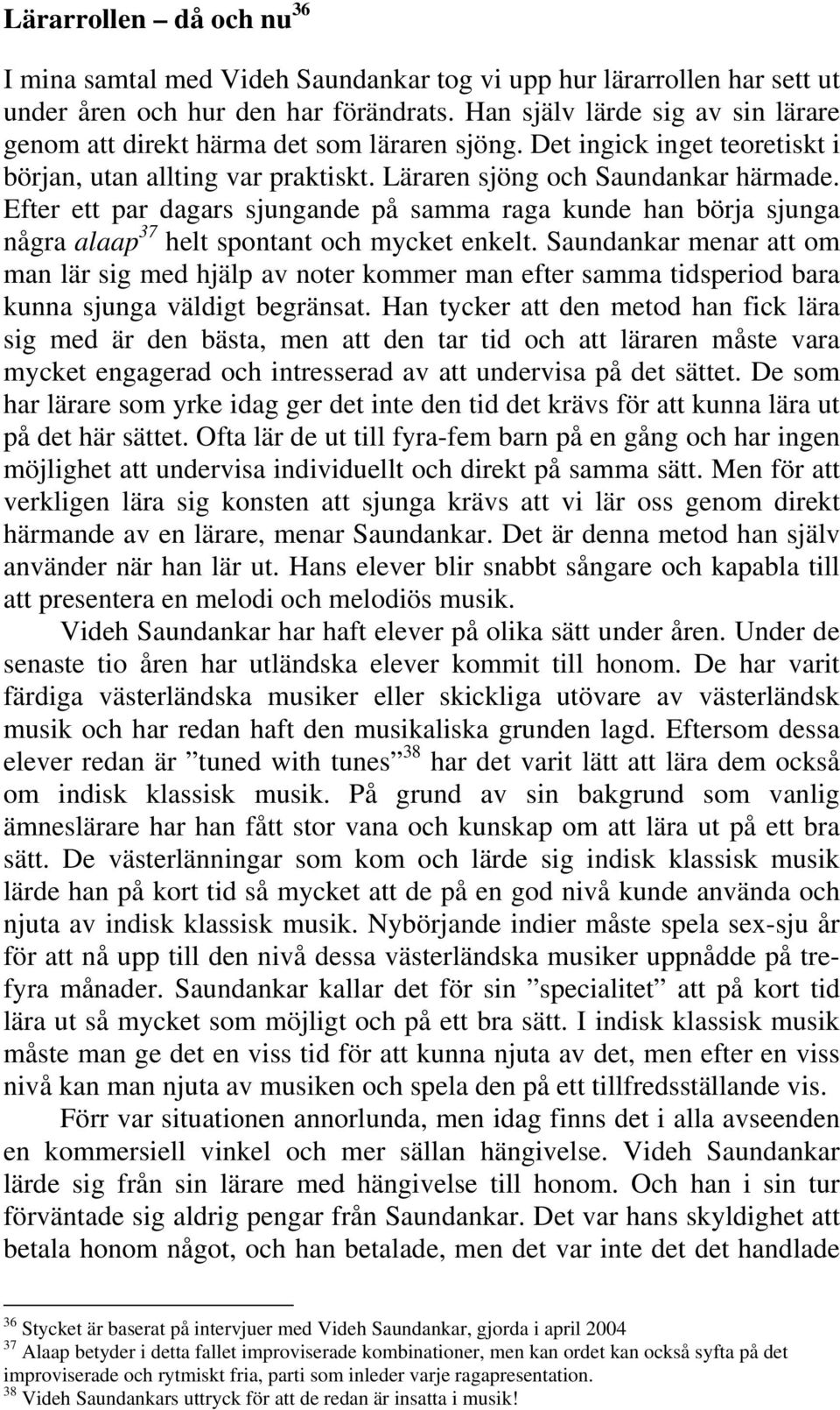 Efter ett par dagars sjungande på samma raga kunde han börja sjunga några alaap 37 helt spontant och mycket enkelt.