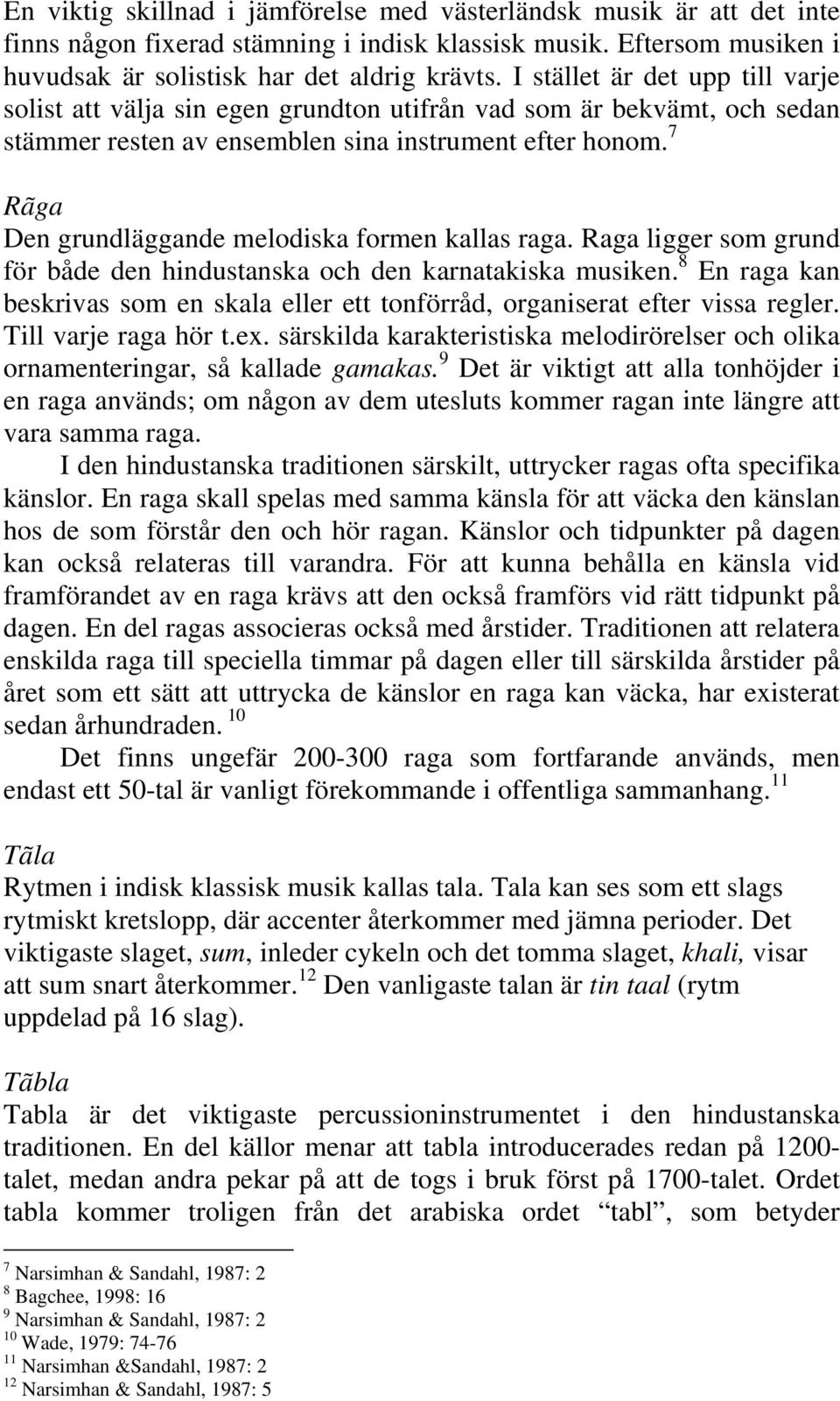 7 Rãga Den grundläggande melodiska formen kallas raga. Raga ligger som grund för både den hindustanska och den karnatakiska musiken.