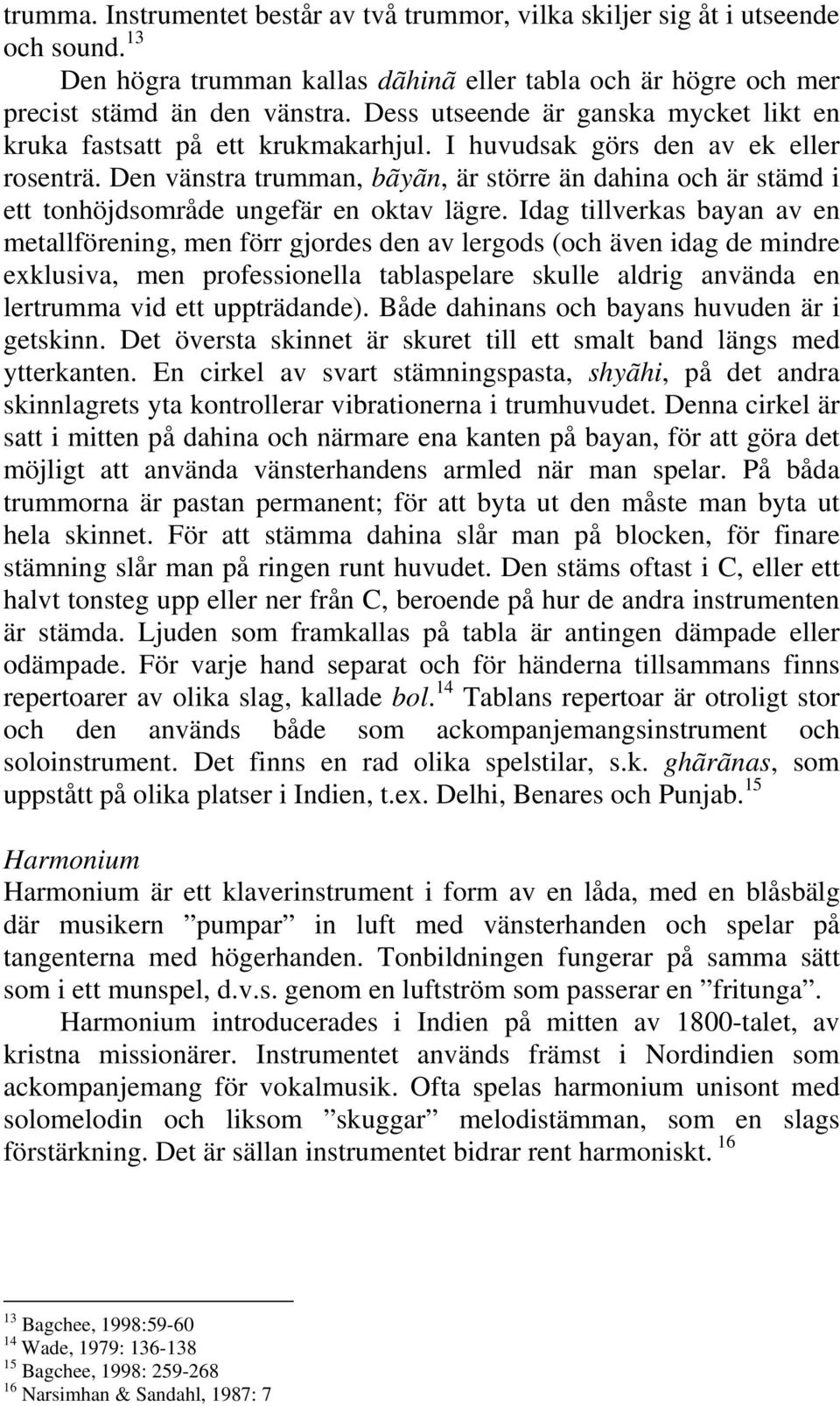 Den vänstra trumman, bãyãn, är större än dahina och är stämd i ett tonhöjdsområde ungefär en oktav lägre.