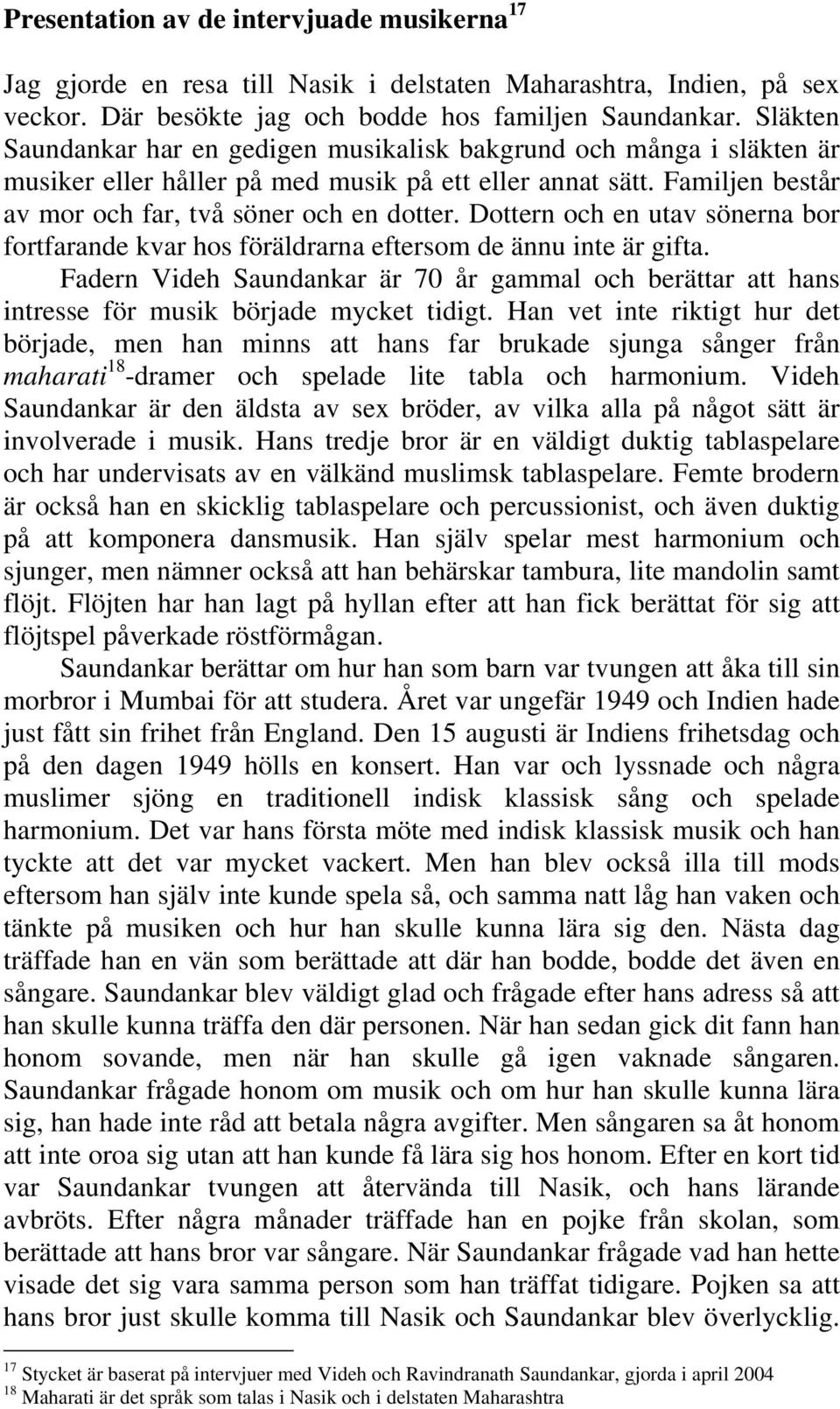 Dottern och en utav sönerna bor fortfarande kvar hos föräldrarna eftersom de ännu inte är gifta. Fadern Videh Saundankar är 70 år gammal och berättar att hans intresse för musik började mycket tidigt.