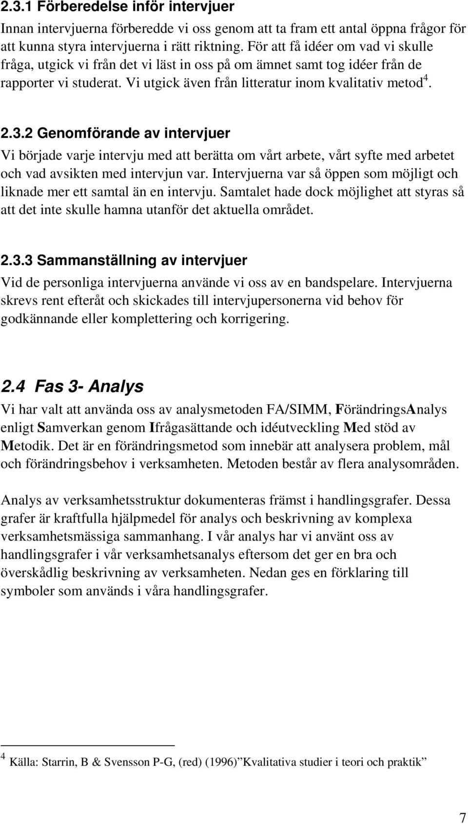 2 Genomförande av intervjuer Vi började varje intervju med att berätta om vårt arbete, vårt syfte med arbetet och vad avsikten med intervjun var.