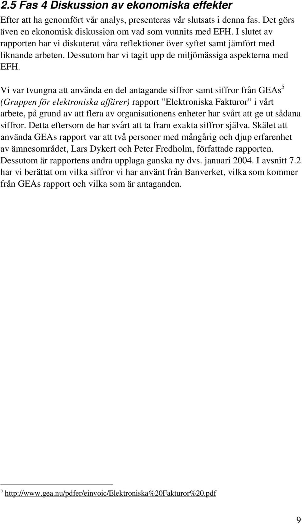 Vi var tvungna att använda en del antagande siffror samt siffror från GEAs 5 (Gruppen för elektroniska affärer) rapport Elektroniska Fakturor i vårt arbete, på grund av att flera av organisationens