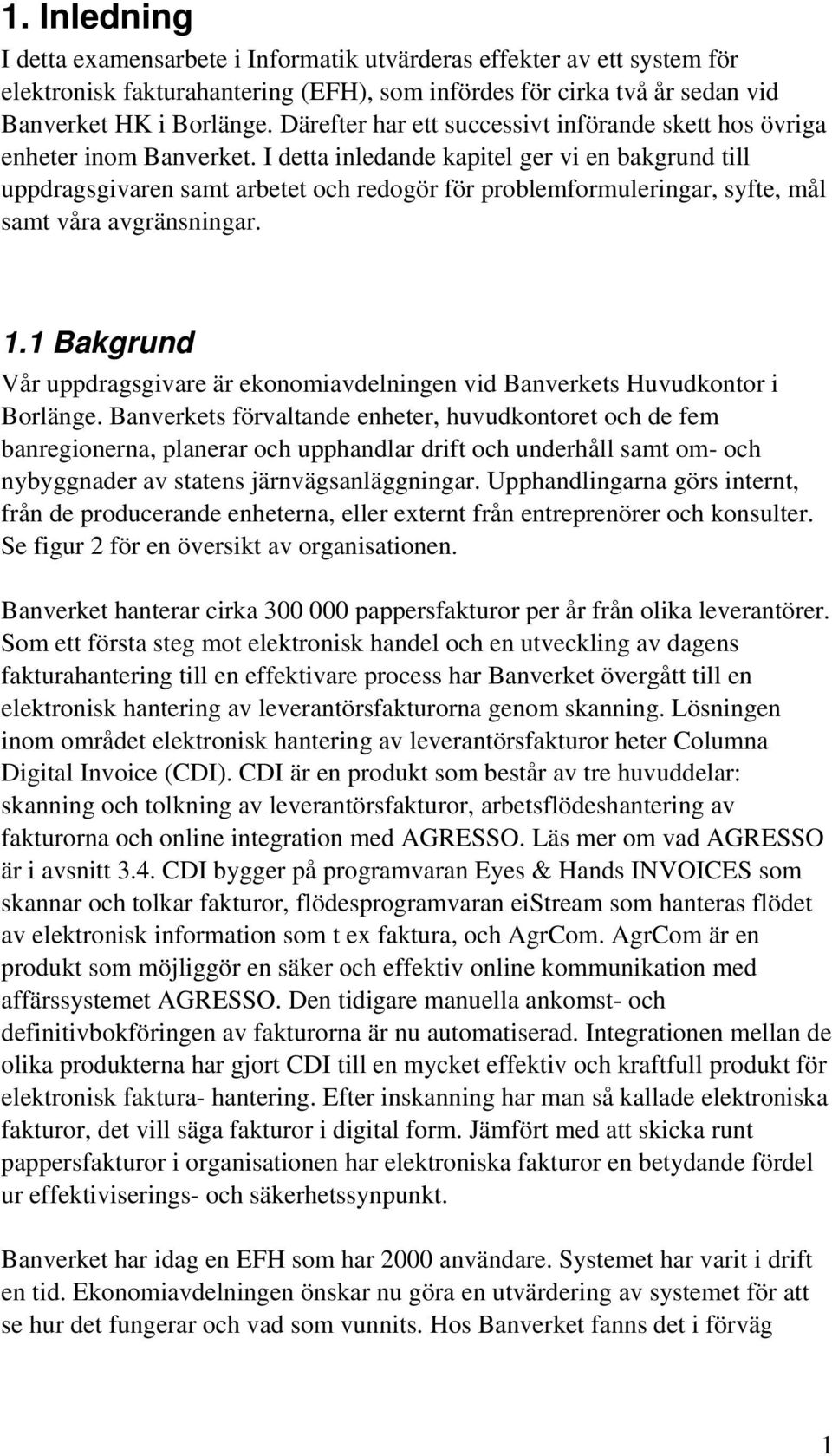 I detta inledande kapitel ger vi en bakgrund till uppdragsgivaren samt arbetet och redogör för problemformuleringar, syfte, mål samt våra avgränsningar. 1.