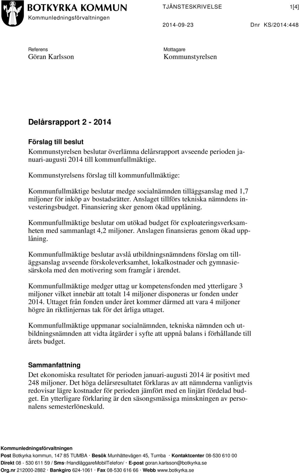 Kommunstyrelsens förslag till kommunfullmäktige: Kommunfullmäktige beslutar medge socialnämnden tilläggsanslag med 1,7 miljoner för inköp av bostadsrätter.