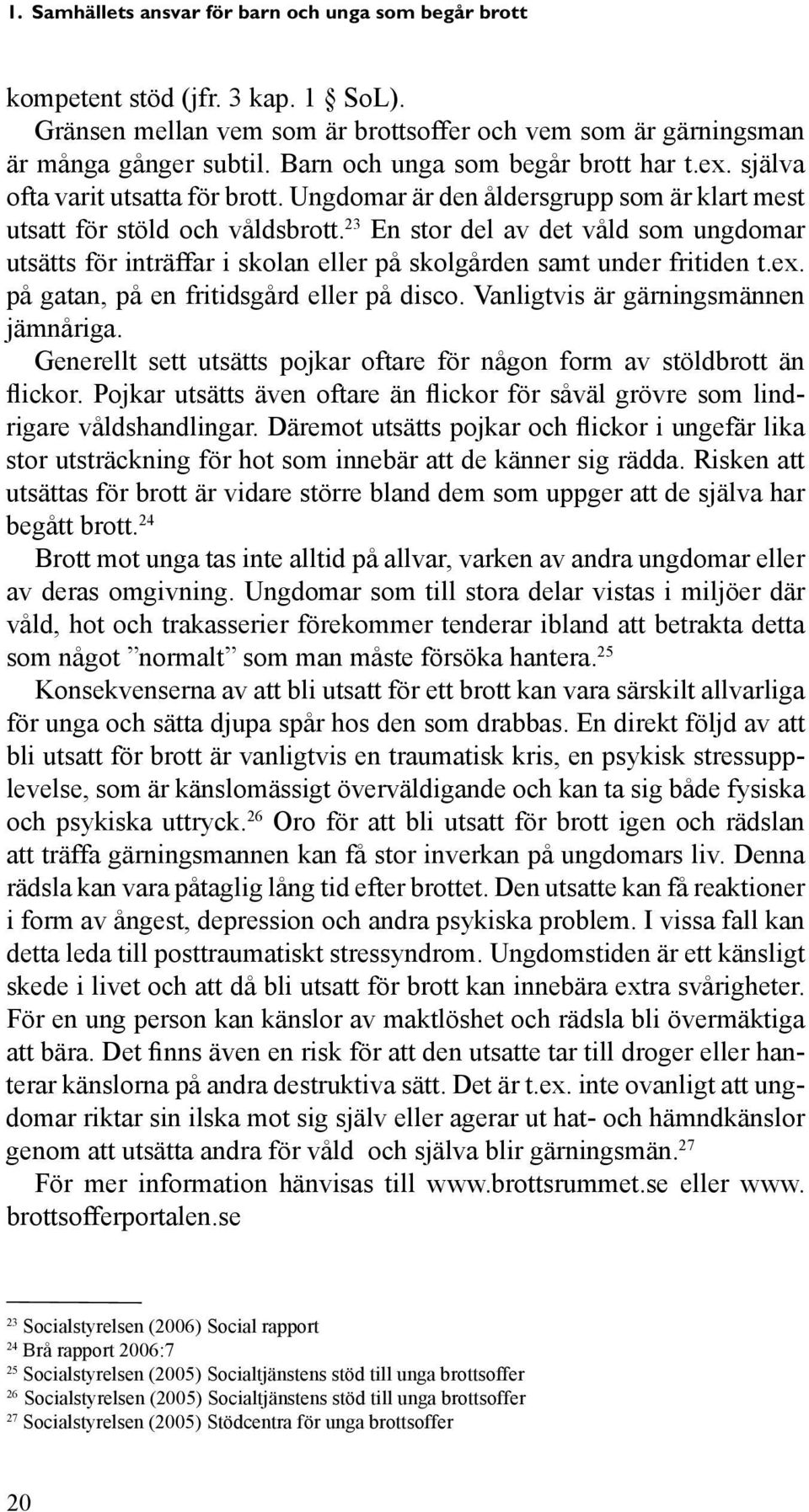 23 En stor del av det våld som ungdomar utsätts för inträffar i skolan eller på skolgården samt under fritiden t.ex. på gatan, på en fritidsgård eller på disco. Vanligtvis är gärningsmännen jämnåriga.