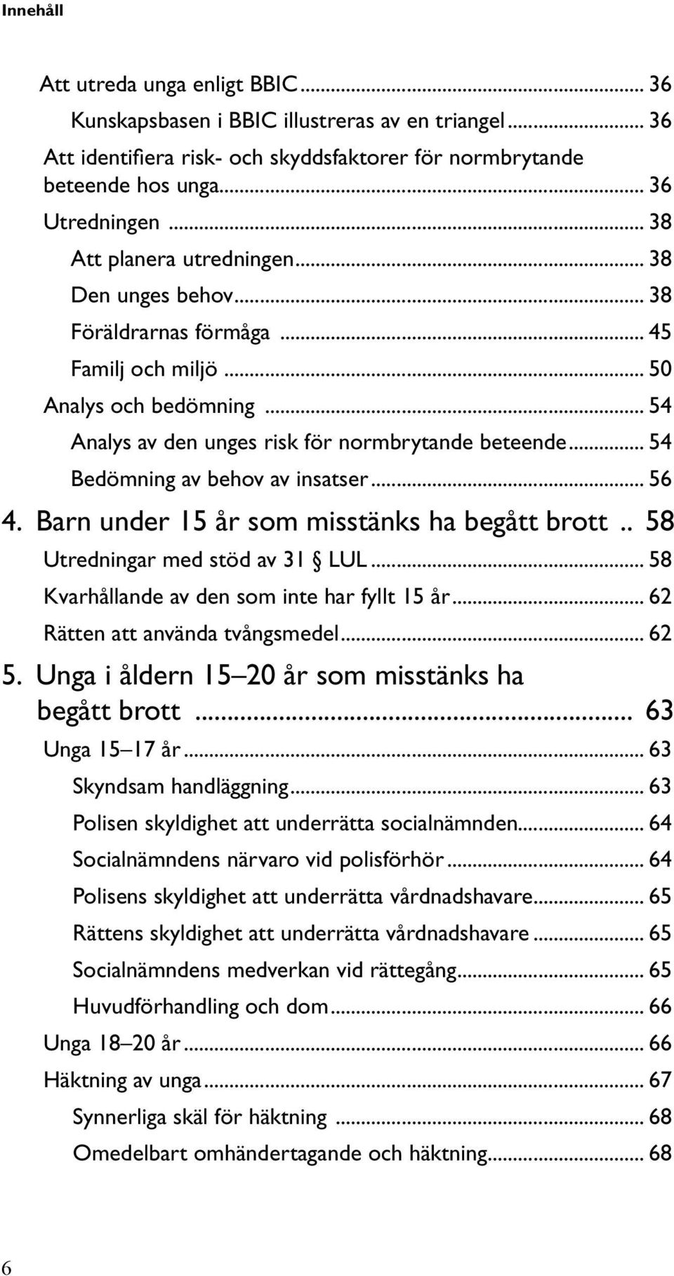 av behov av insatser 56 4. Barn under 15 år som misstänks ha begått brott 58 Utredningar med stöd av 31 LUL 58 Kvarhållande av den som inte har fyllt 15 år 62 Rätten att använda tvångsmedel 62 5.