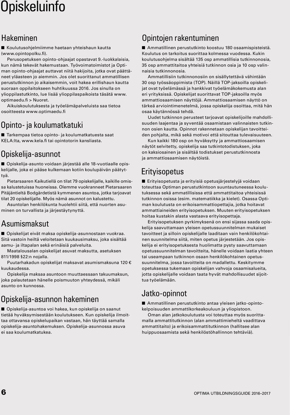 Jos olet suorittanut ammatillisen perustutkinnon jo aikaisemmin, voit hakea erillishaun kautta suoraan oppilaitokseen huhtikuussa 2016.