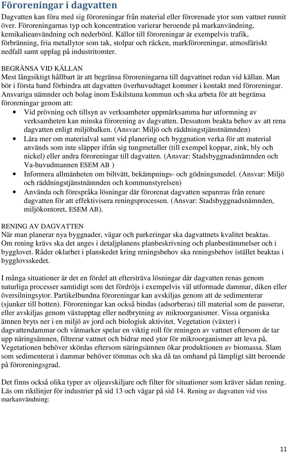 Källor till föroreningar är exempelvis trafik, förbränning, fria metallytor som tak, stolpar och räcken, markföroreningar, atmosfäriskt nedfall samt upplag på industritomter.