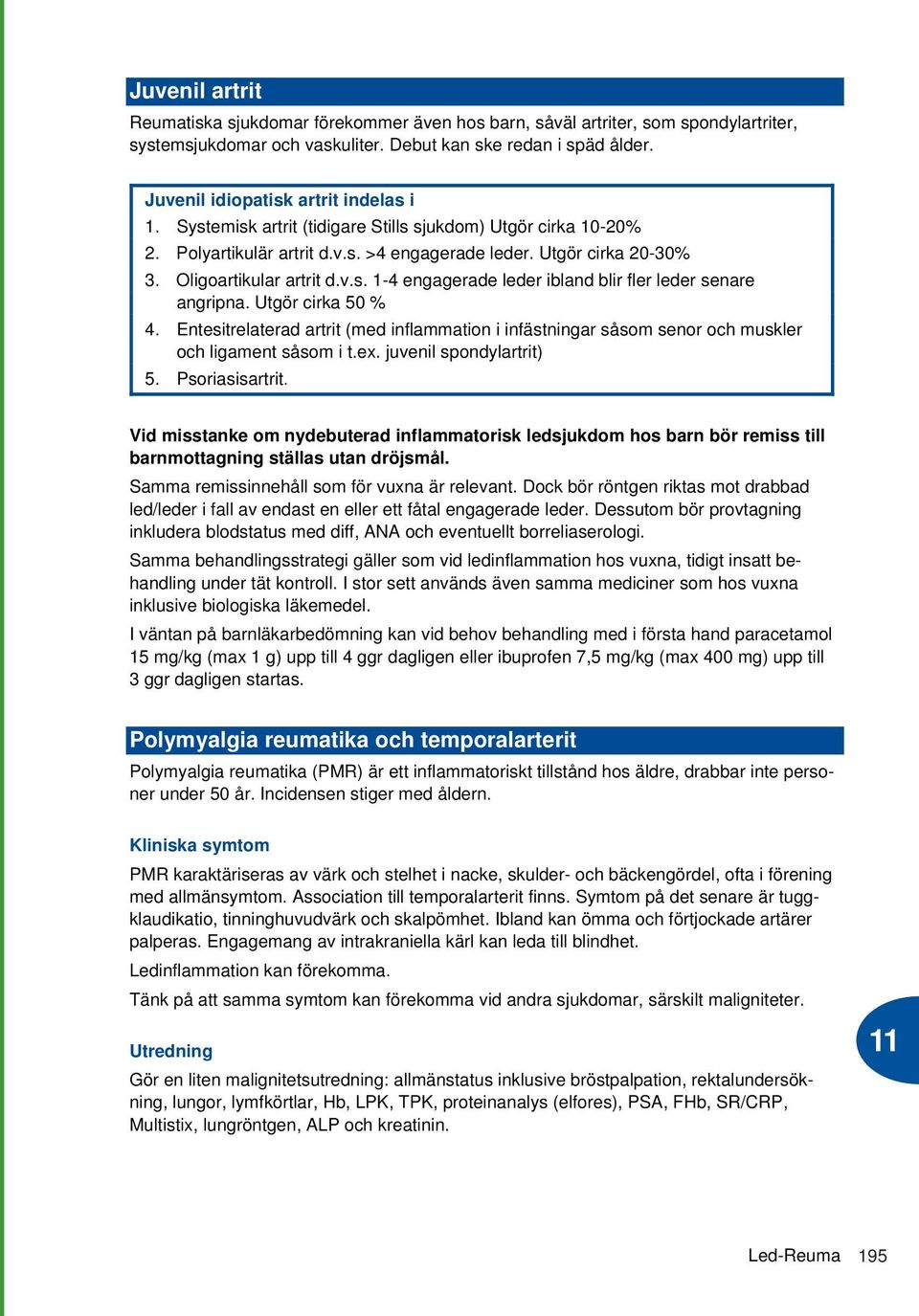 v.s. 1-4 engagerade leder ibland blir fler leder senare angripna. Utgör cirka 50 % 4. Entesitrelaterad artrit (med inflammation i infästningar såsom senor och muskler och ligament såsom i t.ex.