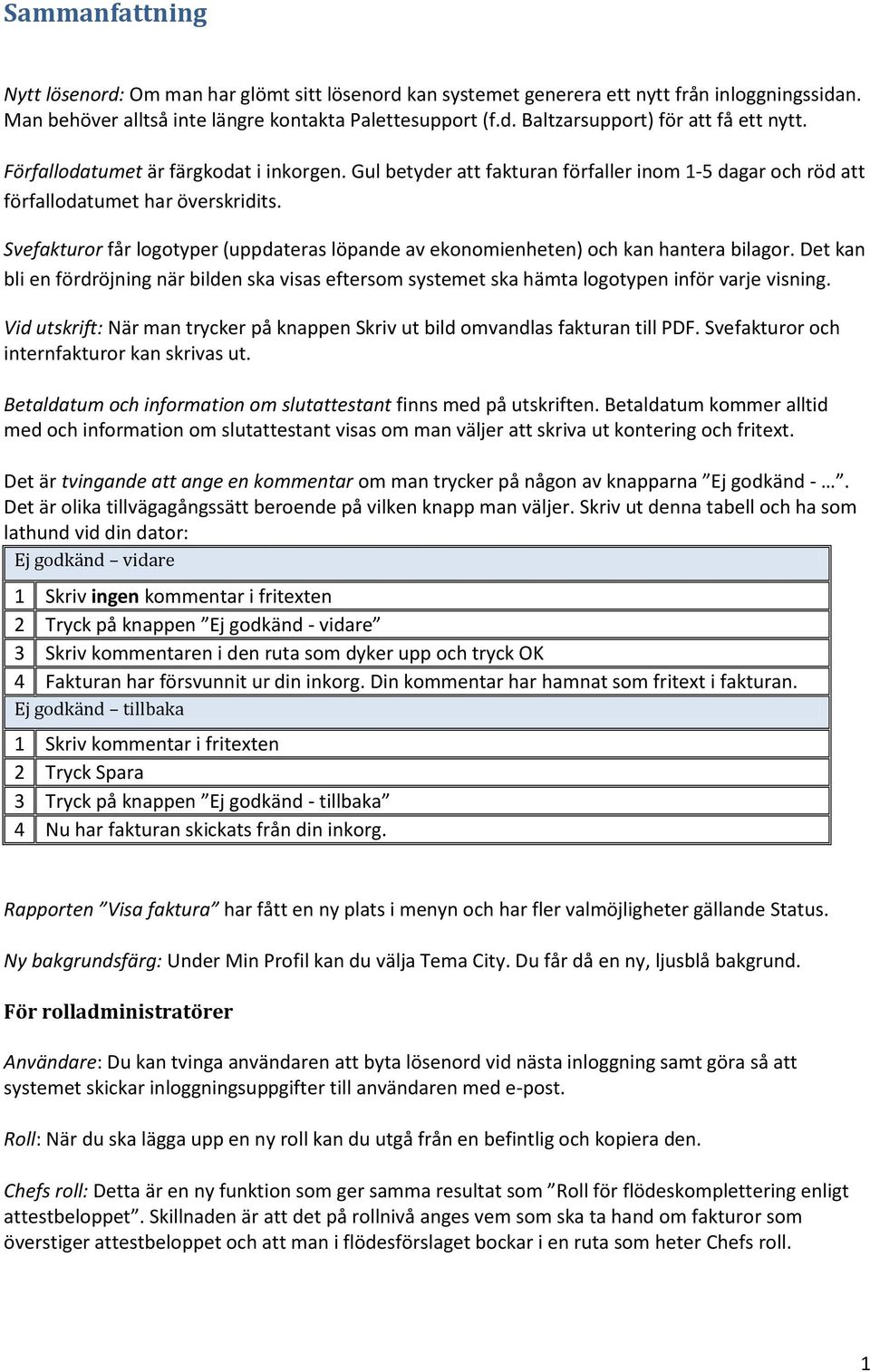 Svefakturor får logotyper (uppdateras löpande av ekonomienheten) och kan hantera bilagor. Det kan bli en fördröjning när bilden ska visas eftersom systemet ska hämta logotypen inför varje visning.