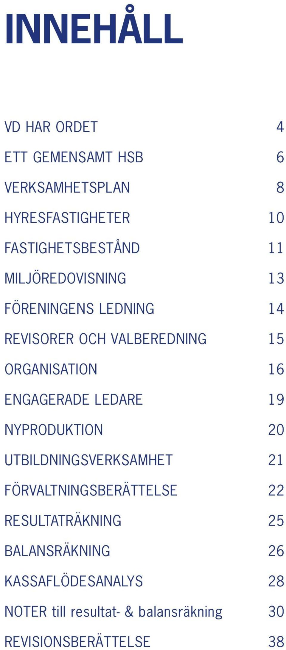 NYPRODUKTION 20 UTBILDNINGSVERKSAMHET 21 FÖRVALTNINGSBERÄTTELSE 22 RESULTATRÄKNING 25 BALANSRÄKNING 26