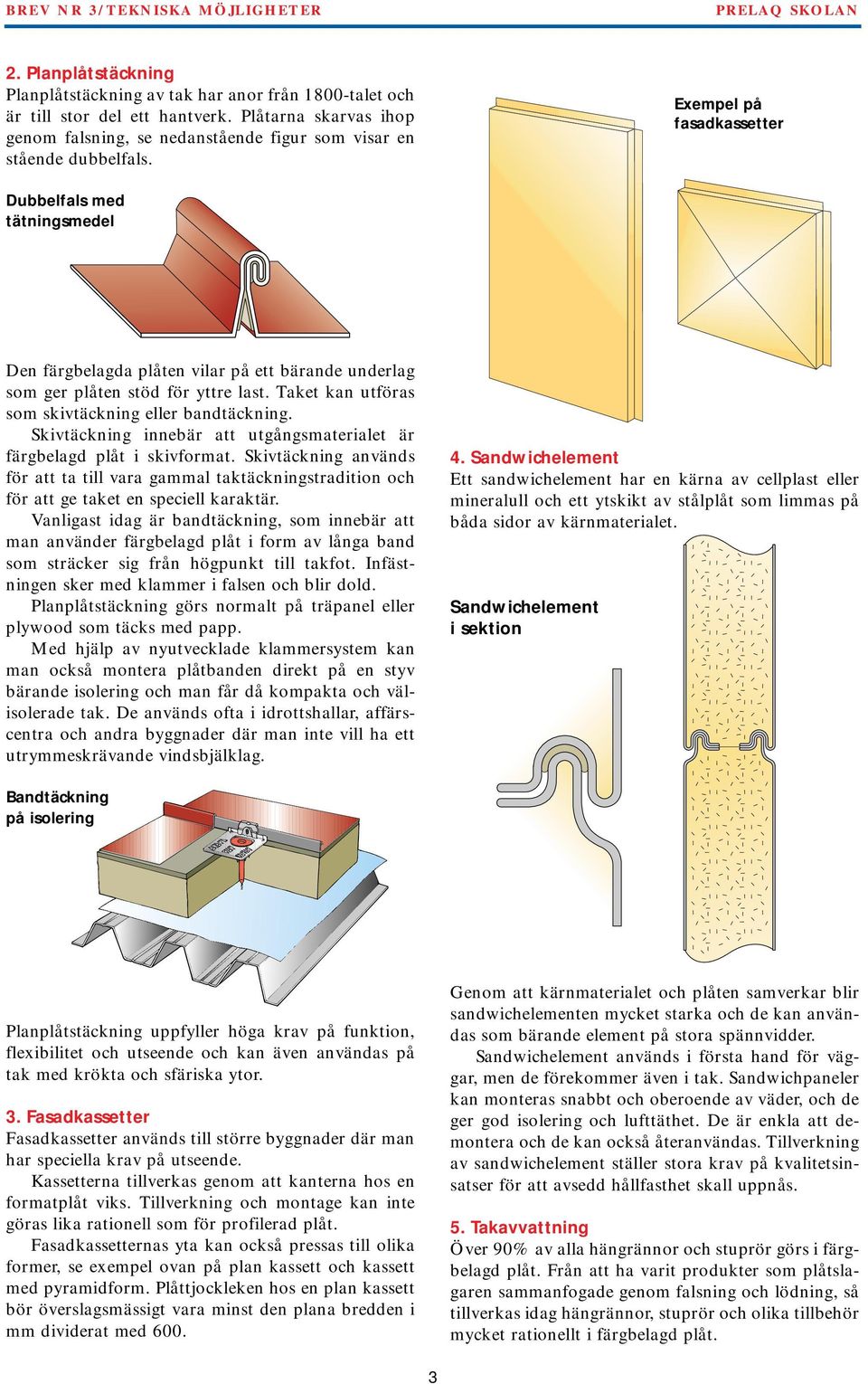 Skivtäckning innebär att utgångsmaterialet är färgbelagd plåt i skivformat. Skivtäckning används för att ta till vara gammal taktäckningstradition och för att ge taket en speciell karaktär.