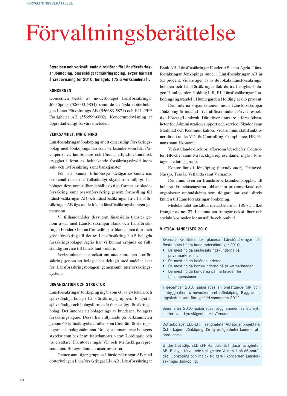 KONCERNEN Koncernen består av moderbolaget Länsförsäkringar Jönköping (526000-5854) samt de helägda dotterbolagen Länet Förvaltnings AB (556683-5871) och ELL-EFF Fastigheter AB (556599-0602).