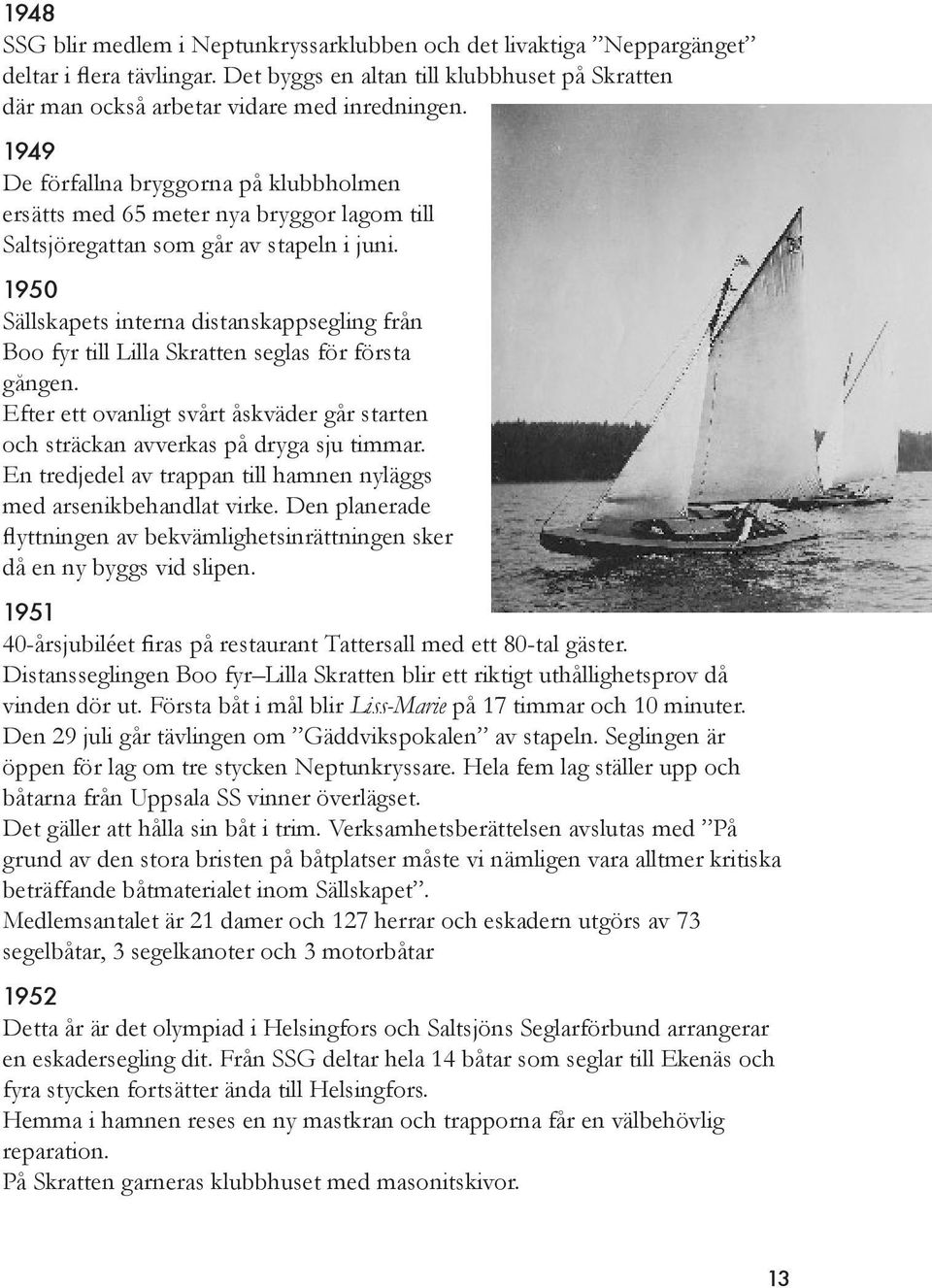 1950 Sällskapets interna distanskappsegling från Boo fyr till Lilla Skratten seglas för första gången. Efter ett ovanligt svårt åskväder går starten och sträckan avverkas på dryga sju timmar.