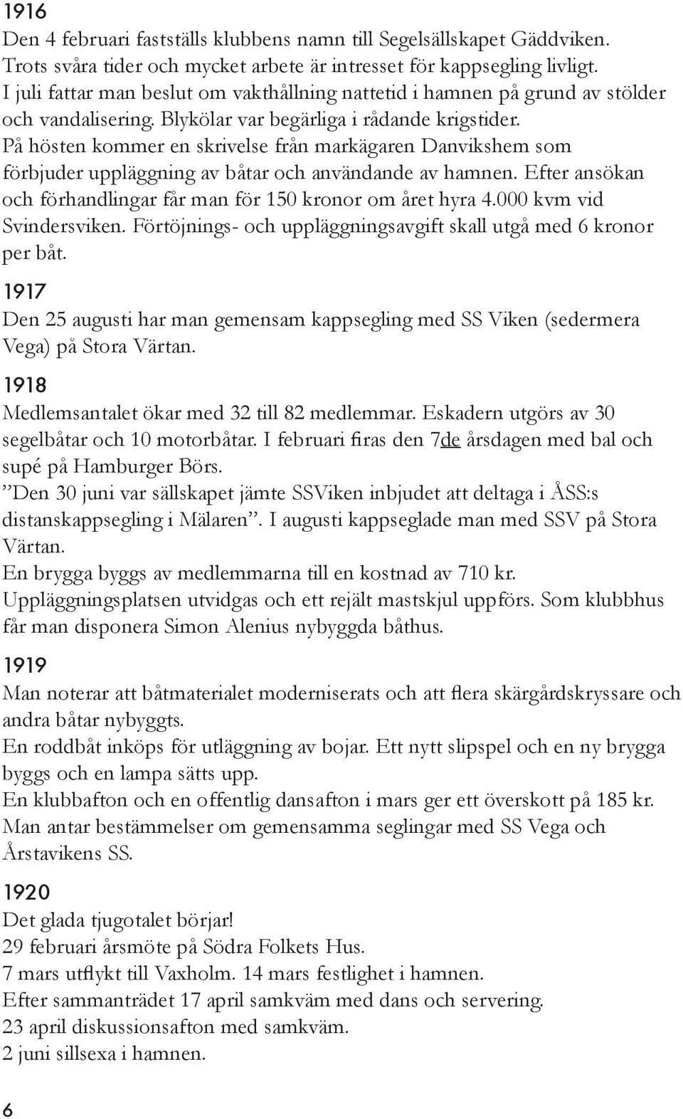 På hösten kommer en skrivelse från markägaren Danvikshem som förbjuder uppläggning av båtar och användande av hamnen. Efter ansökan och förhandlingar får man för 150 kronor om året hyra 4.