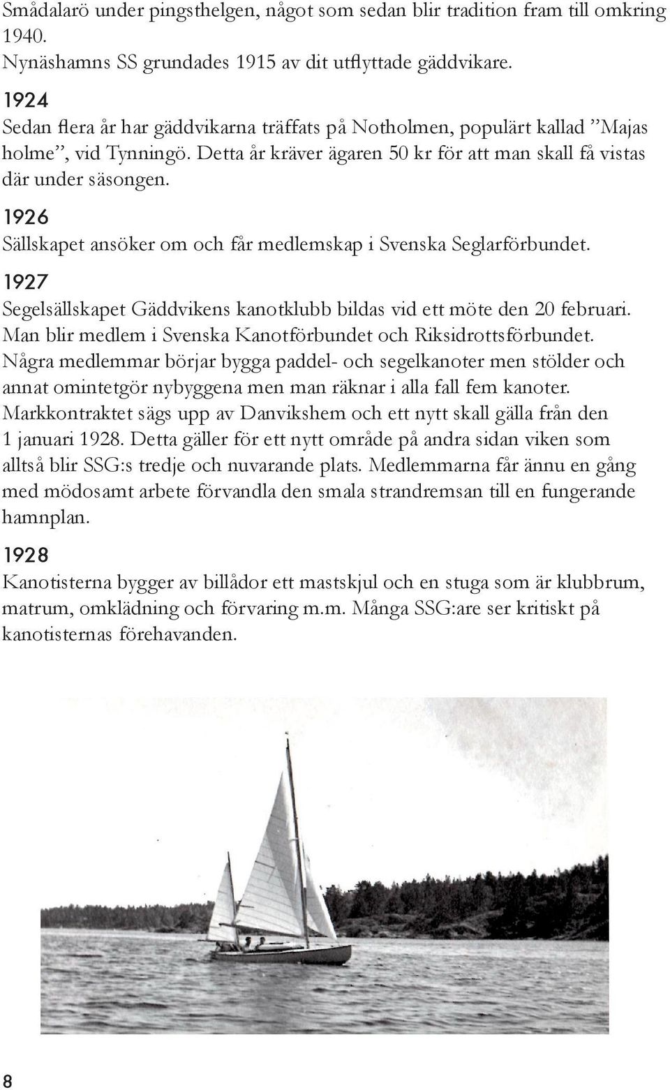 1926 Sällskapet ansöker om och får medlemskap i Svenska Seglarförbundet. 1927 Segelsällskapet Gäddvikens kanotklubb bildas vid ett möte den 20 februari.