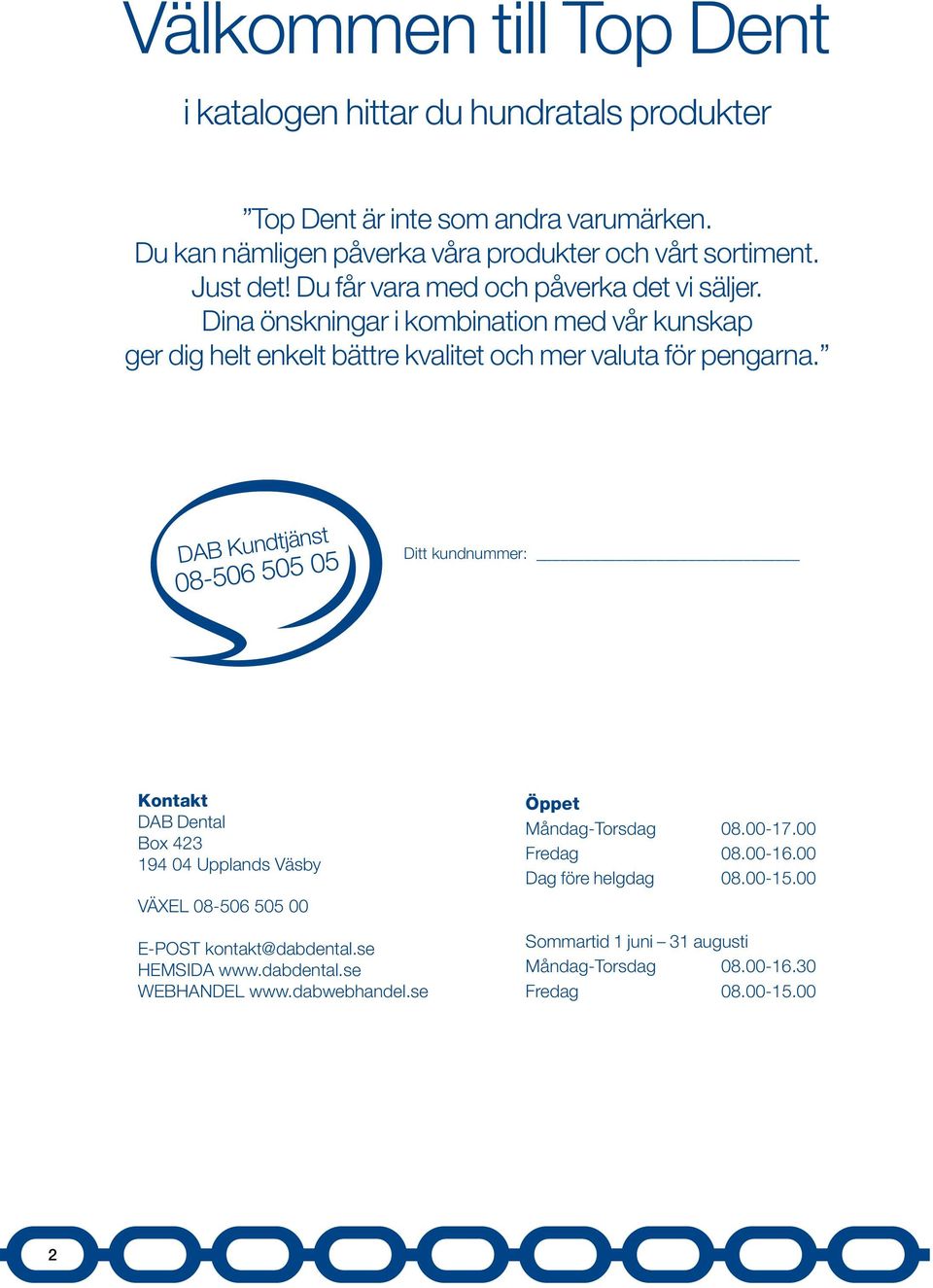 DAB Kundtjänst 08-506 505 05 Ditt kundnummer: Kontakt DAB Dental Box 423 194 04 Upplands Väsby VÄXEL 08-506 505 00 Öppet Måndag-Torsdag 08.00-17.00 Fredag 08.00-16.