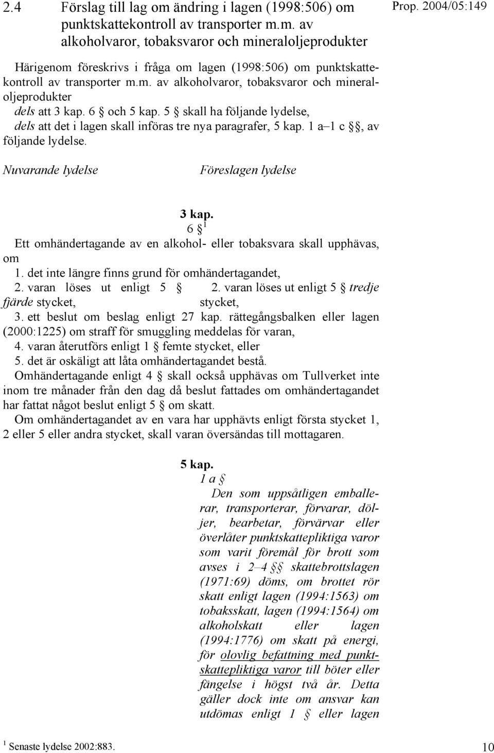 1 a 1 c, av följande lydelse. Nuvarande lydelse Föreslagen lydelse 3 kap. 6 1 Ett omhändertagande av en alkohol- eller tobaksvara skall upphävas, om 1.