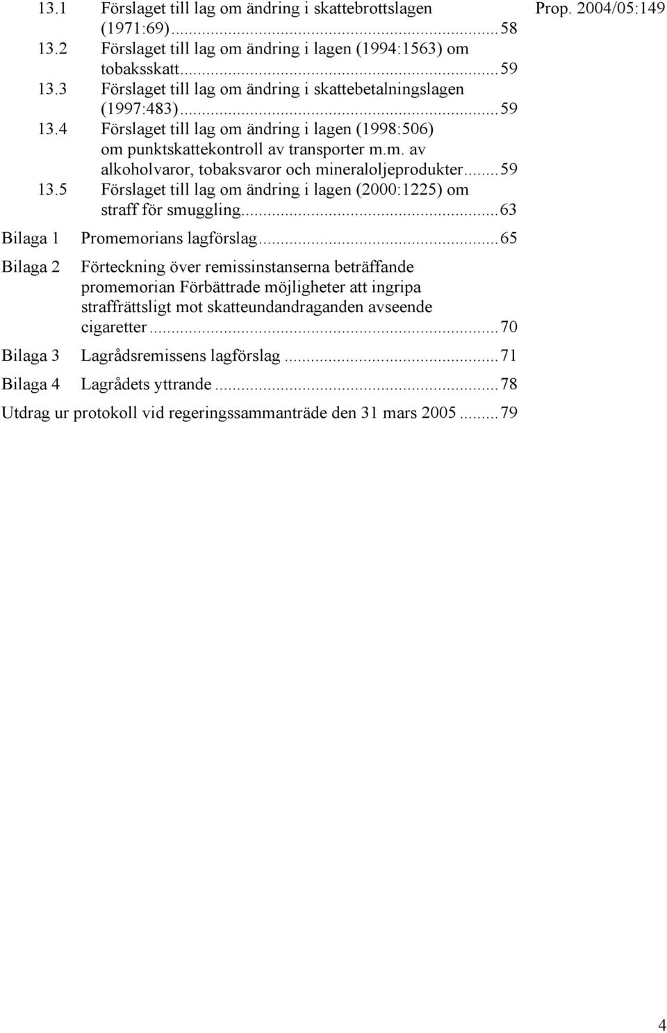 ..59 13.5 Förslaget till lag om ändring i lagen (2000:1225) om straff för smuggling...63 Promemorians lagförslag.