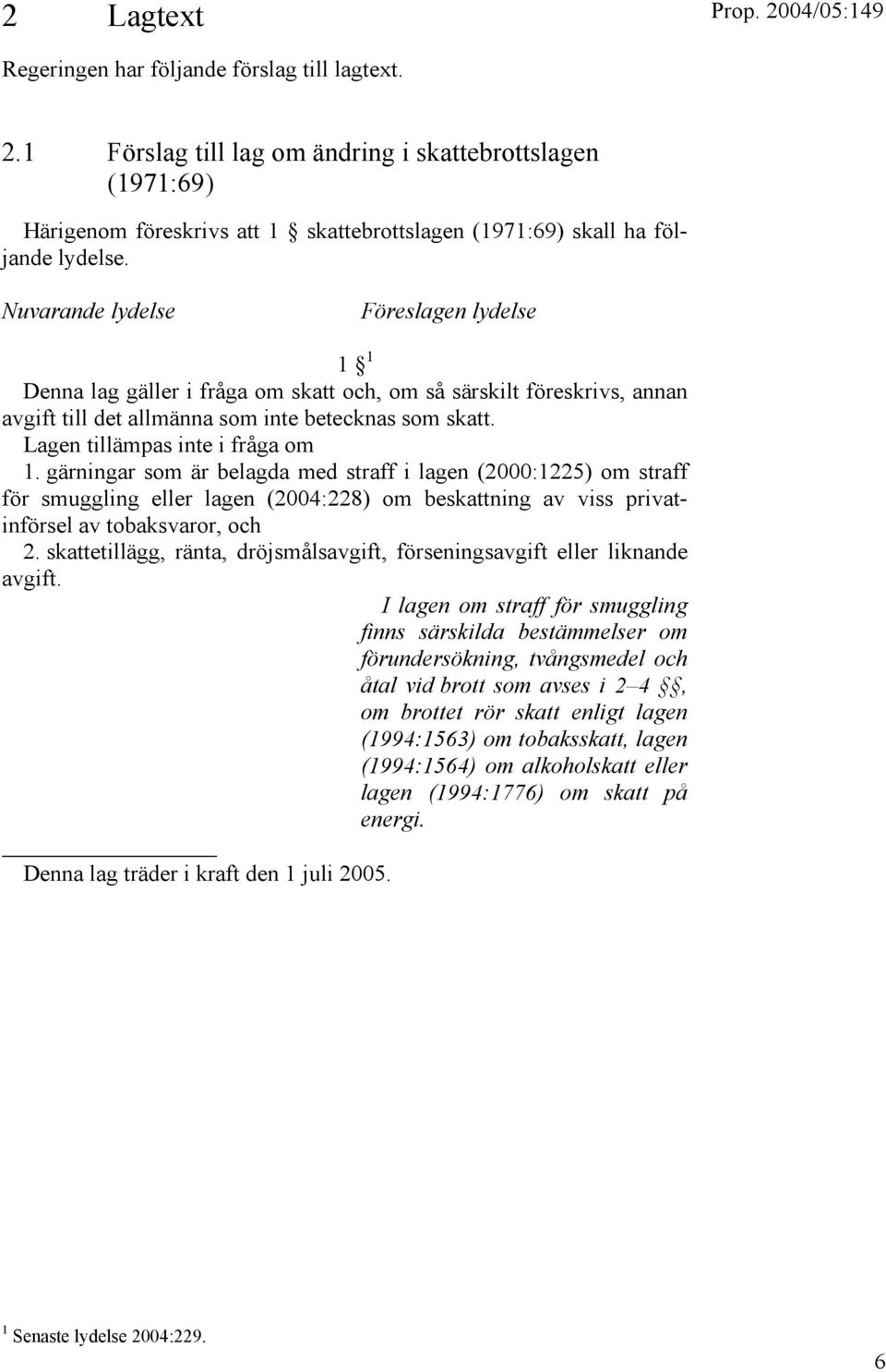 Lagen tillämpas inte i fråga om 1. gärningar som är belagda med straff i lagen (2000:1225) om straff för smuggling eller lagen (2004:228) om beskattning av viss privatinförsel av tobaksvaror, och 2.