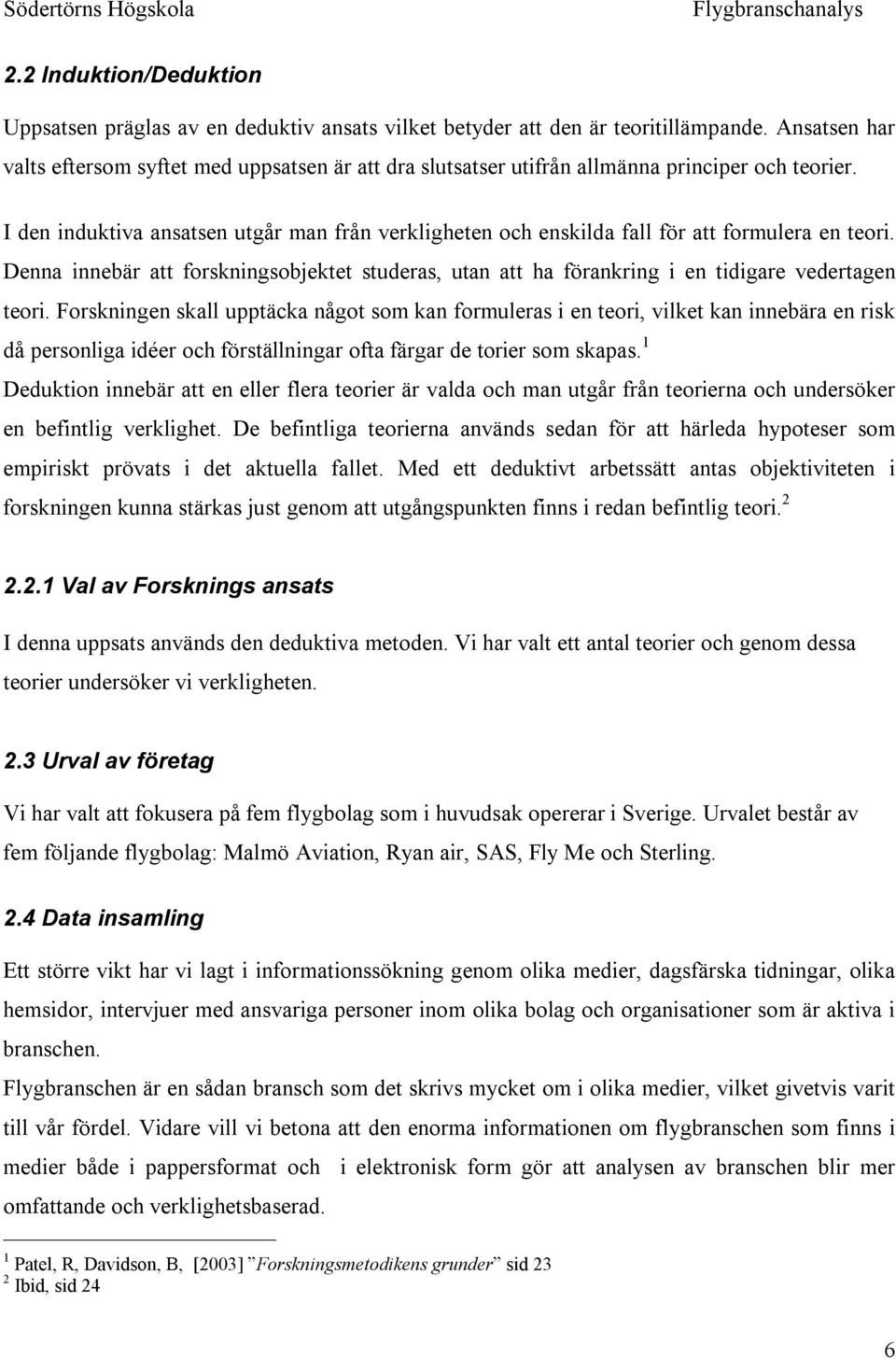 I den induktiva ansatsen utgår man från verkligheten och enskilda fall för att formulera en teori. Denna innebär att forskningsobjektet studeras, utan att ha förankring i en tidigare vedertagen teori.