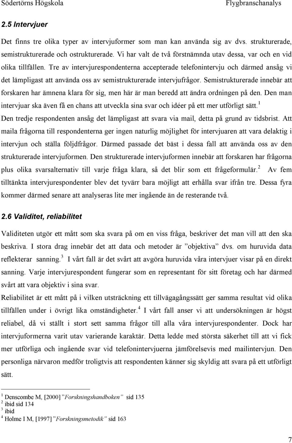 Tre av intervjurespondenterna accepterade telefonintervju och därmed ansåg vi det lämpligast att använda oss av semistrukturerade intervjufrågor.