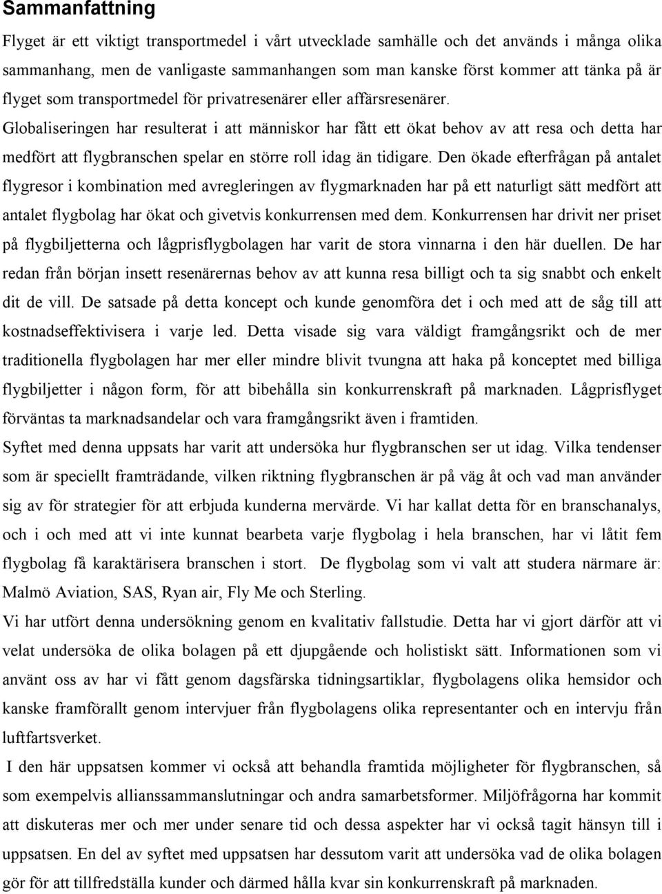 Globaliseringen har resulterat i att människor har fått ett ökat behov av att resa och detta har medfört att flygbranschen spelar en större roll idag än tidigare.