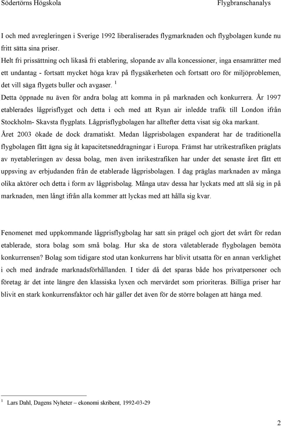 det vill säga flygets buller och avgaser. 1 Detta öppnade nu även för andra bolag att komma in på marknaden och konkurrera.