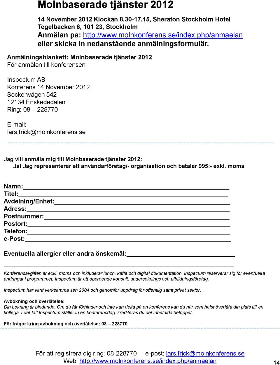 Anmälningsblankett: Molnbaserade tjänster 2012 För anmälan till konferensen: Inspectum AB Konferens 14 November 2012 Sockenvägen 542 12134 Enskededalen Ring: 08 228770 E-mail: lars.