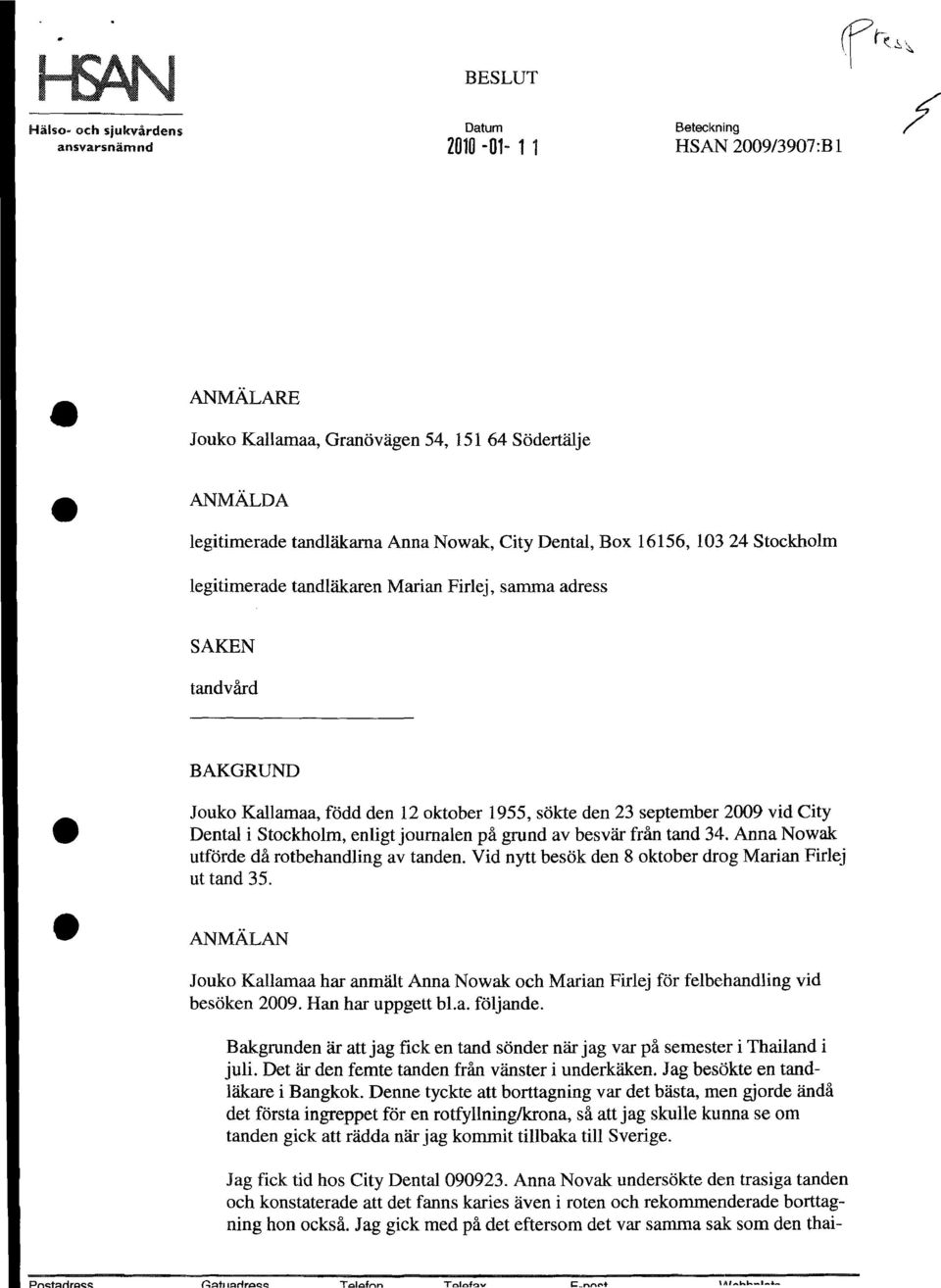 City Dental, Box 16156, 10324 Stockholm legitimerade tandlakaren Marian Firlej, samma adress SAKEN tandvard BAKGRUND Jouko Kallamaa, fodd den 12 oktober 1955, sokte den 23 september 2009 vid City