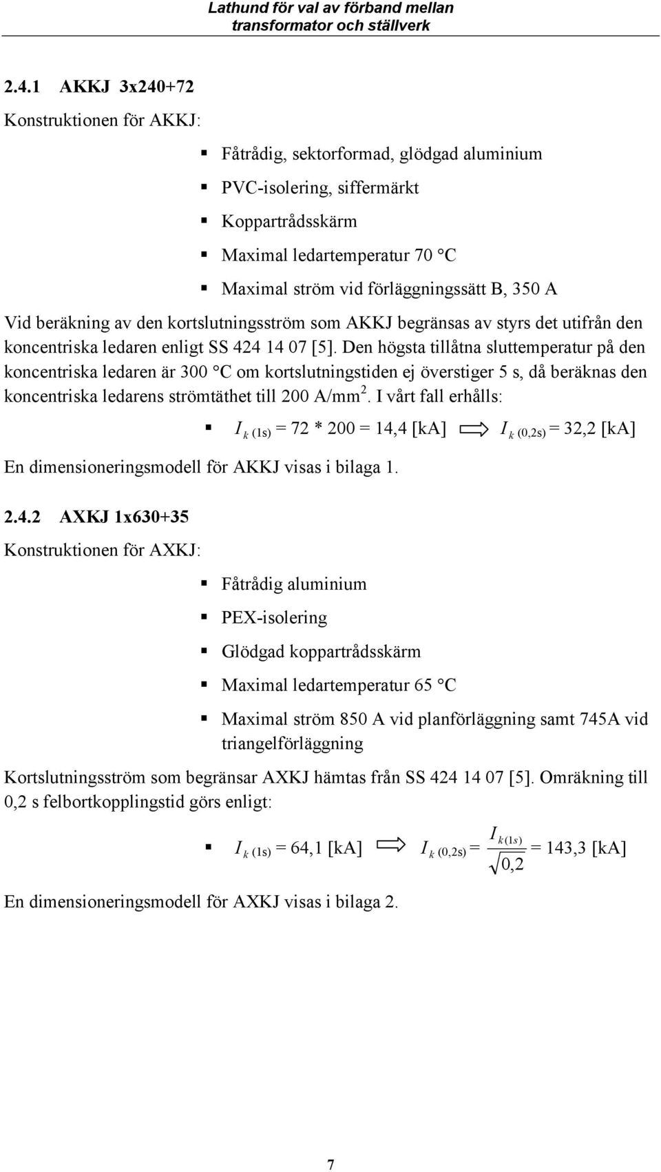 De högsta tillåta sluttemperatur på de kocetriska ledare är 300 C om kortslutigstide ej överstiger 5 s, då beräkas de kocetriska ledares strömtäthet till 200 A/mm 2.