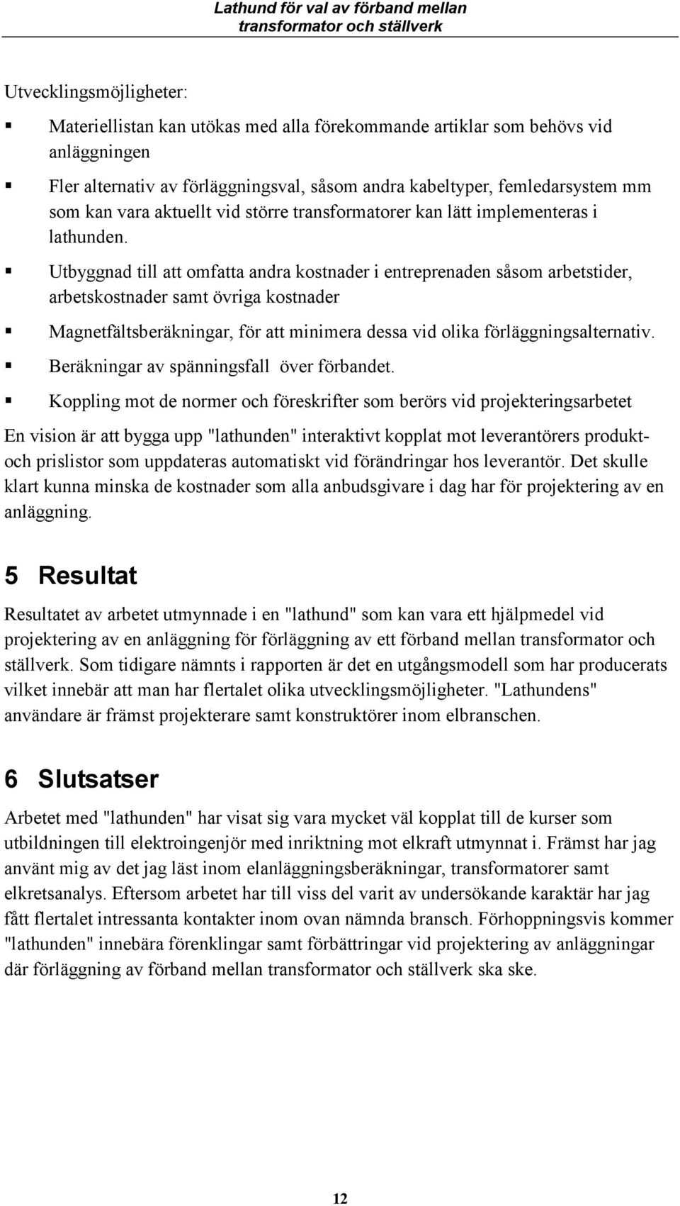 Utbyggad till att omfatta adra kostader i etrepreade såsom arbetstider, arbetskostader samt övriga kostader Magetfältsberäkigar, för att miimera dessa vid olika förläggigsalterativ.