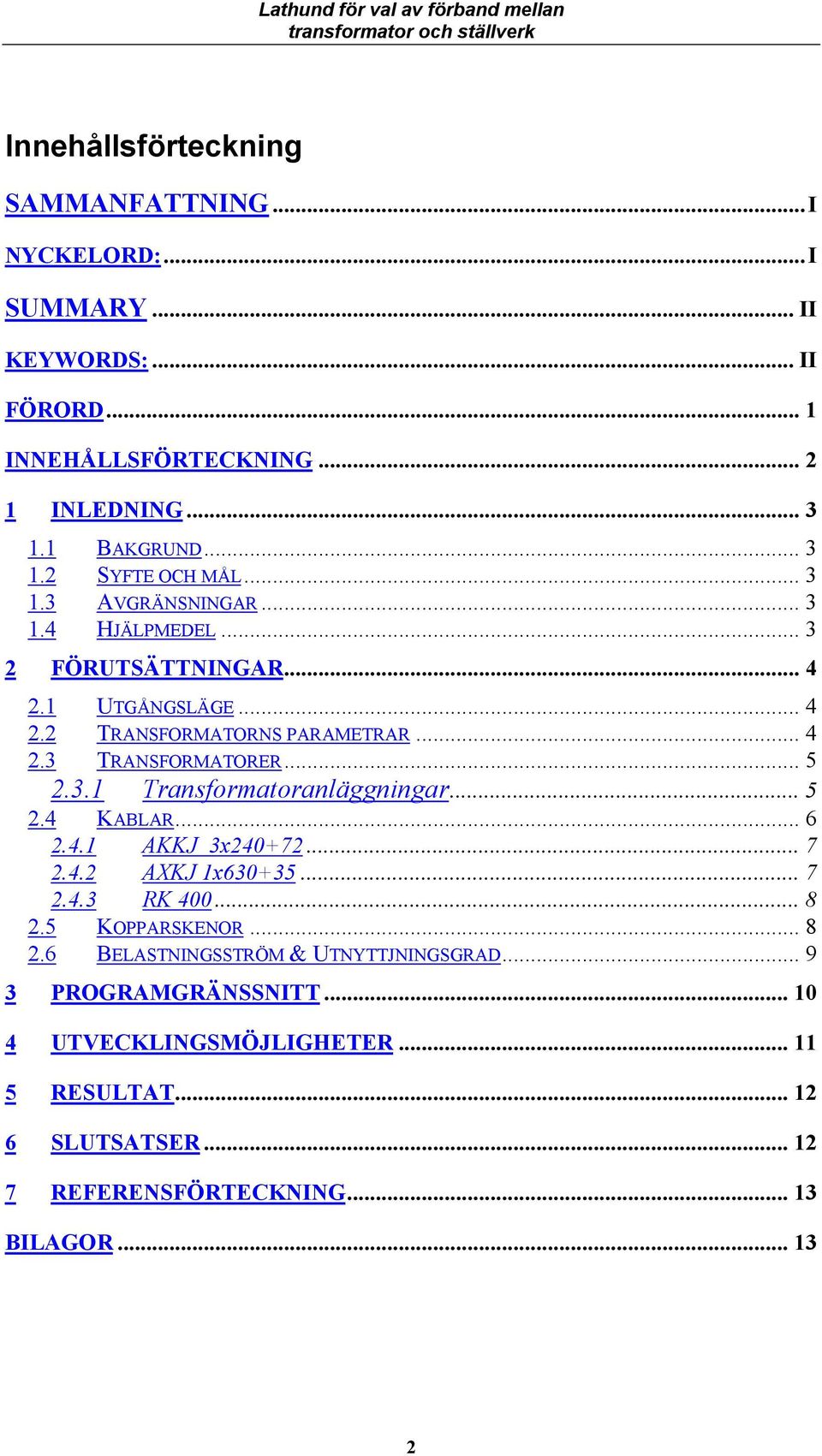 .. 5 2.4 KABLAR... 6 2.4.1 AKKJ 3x240+72... 7 2.4.2 AXKJ 1x630+35... 7 2.4.3 RK 400... 8 2.5 KOPPARSKENOR... 8 2.6 BELASTNNGSSTRÖM & UTNYTTJNNGSGRAD.