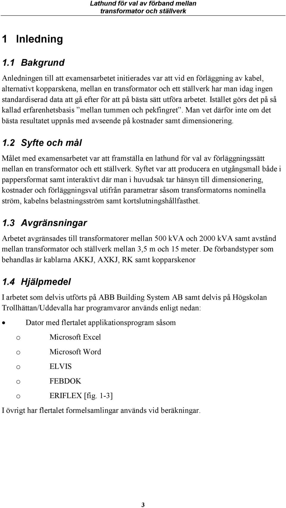 att på bästa sätt utföra arbetet. stället görs det på så kallad erfarehetsbasis mella tumme och pekfigret. Ma vet därför ite om det bästa resultatet uppås med avseede på kostader samt dimesioerig. 1.