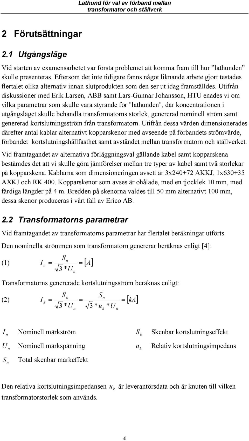 Utifrå diskussioer med Erik Larse, ABB samt Lars-Guar Johasso, HTU eades vi om vilka parametrar som skulle vara styrade för "lathude", där kocetratioe i utgågsläget skulle behadla trasformators