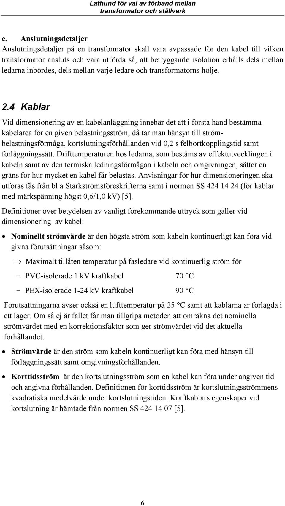 4 Kablar Vid dimesioerig av e kabelaläggig iebär det att i första had bestämma kabelarea för e give belastigsström, då tar ma häsy till strömbelastigsförmåga, kortslutigsförhållade vid 0,2 s