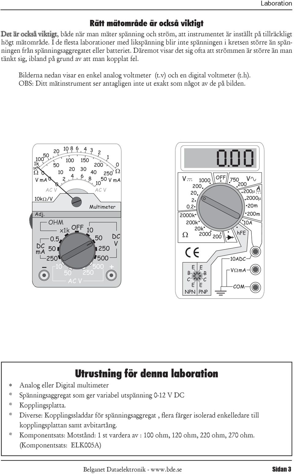 kopplat fel Bilderna nedan visar en enkel analog voltmeter (tv) och en digital voltmeter (th) OBS: Ditt mätinstrument ser antagligen inte ut exakt som något av de på bilden 10 8 6 20 4 3 2 1 1k 100